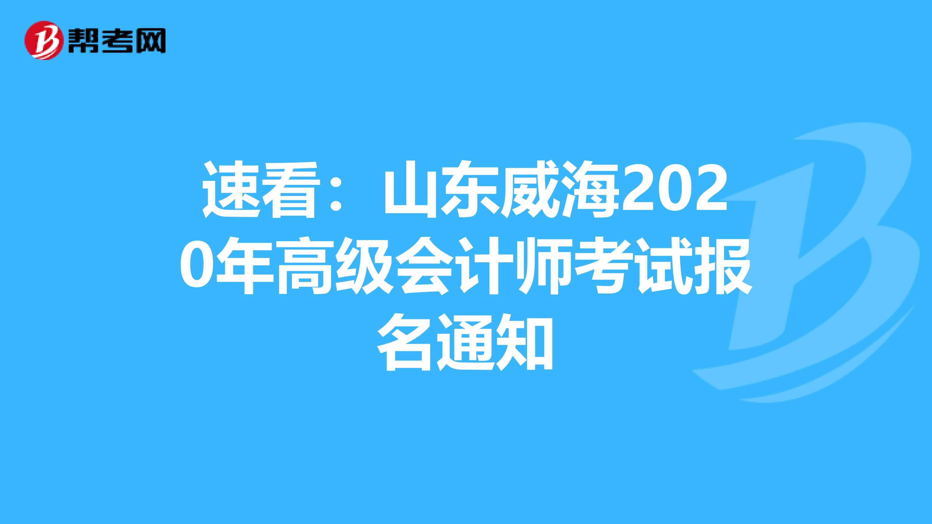 速看：山东威海2020年高级会计师考试报名通知