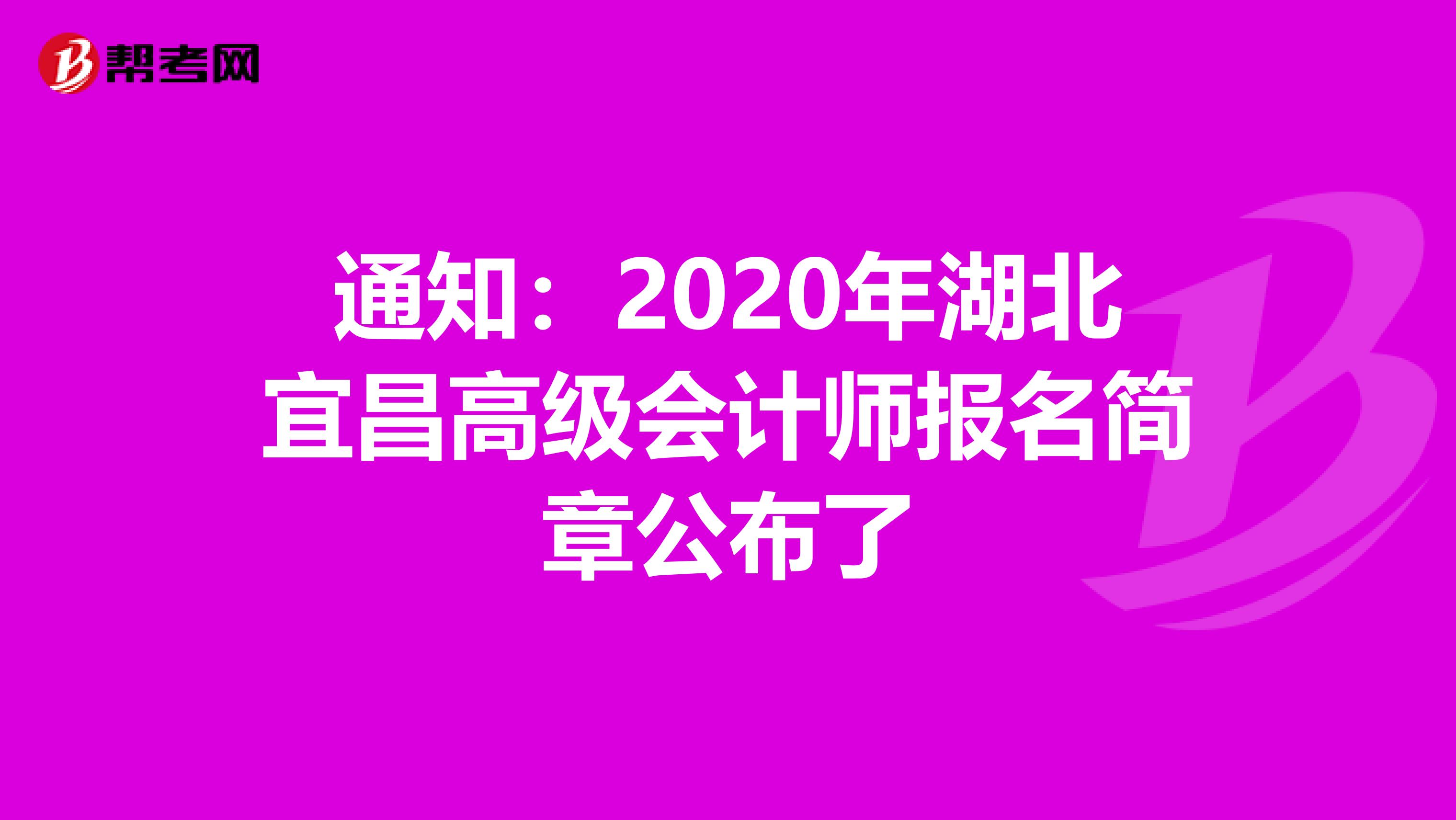 通知：2020年湖北宜昌高级会计师报名简章公布了