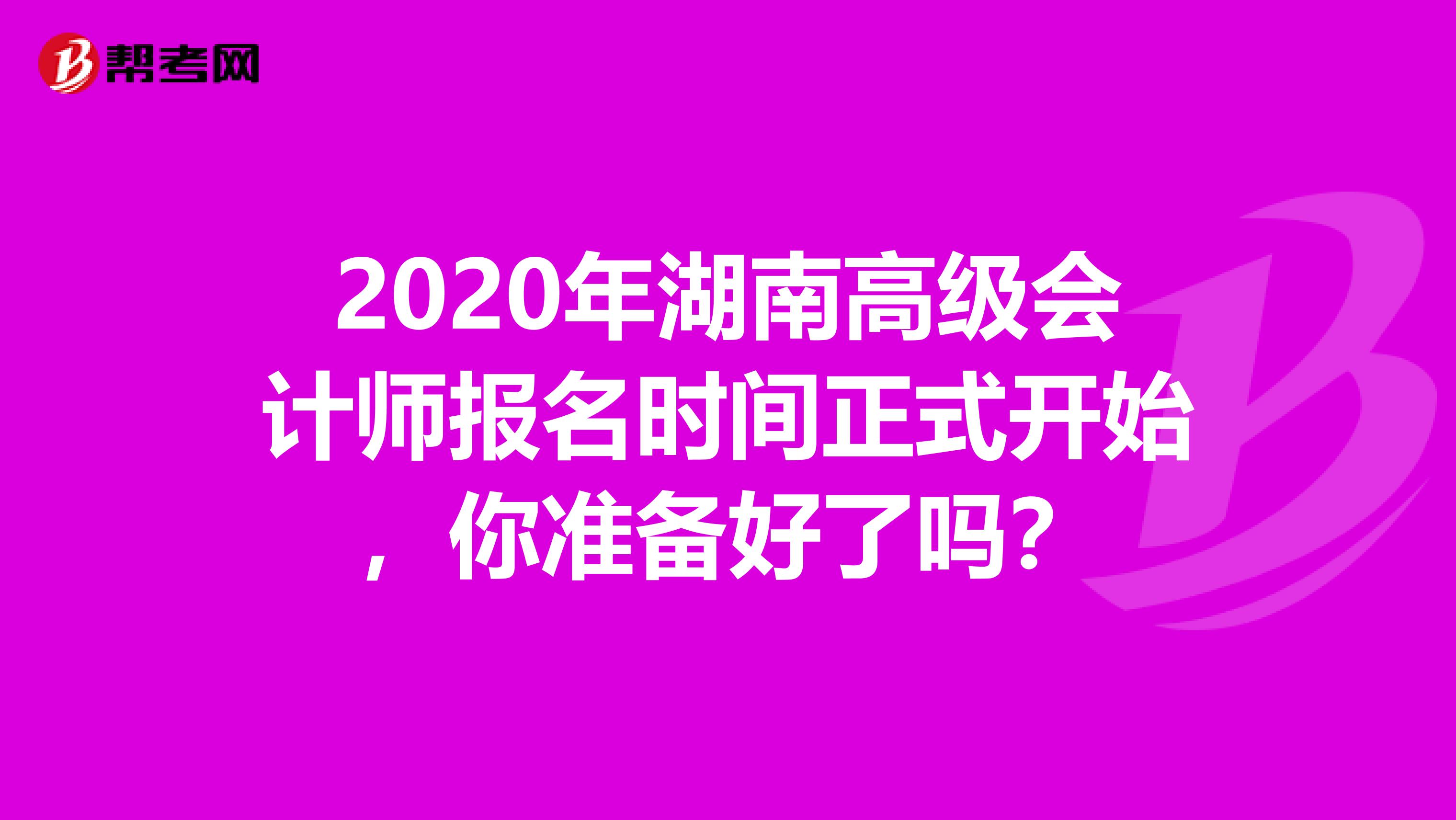 2020年湖南高级会计师报名时间正式开始，你准备好了吗？