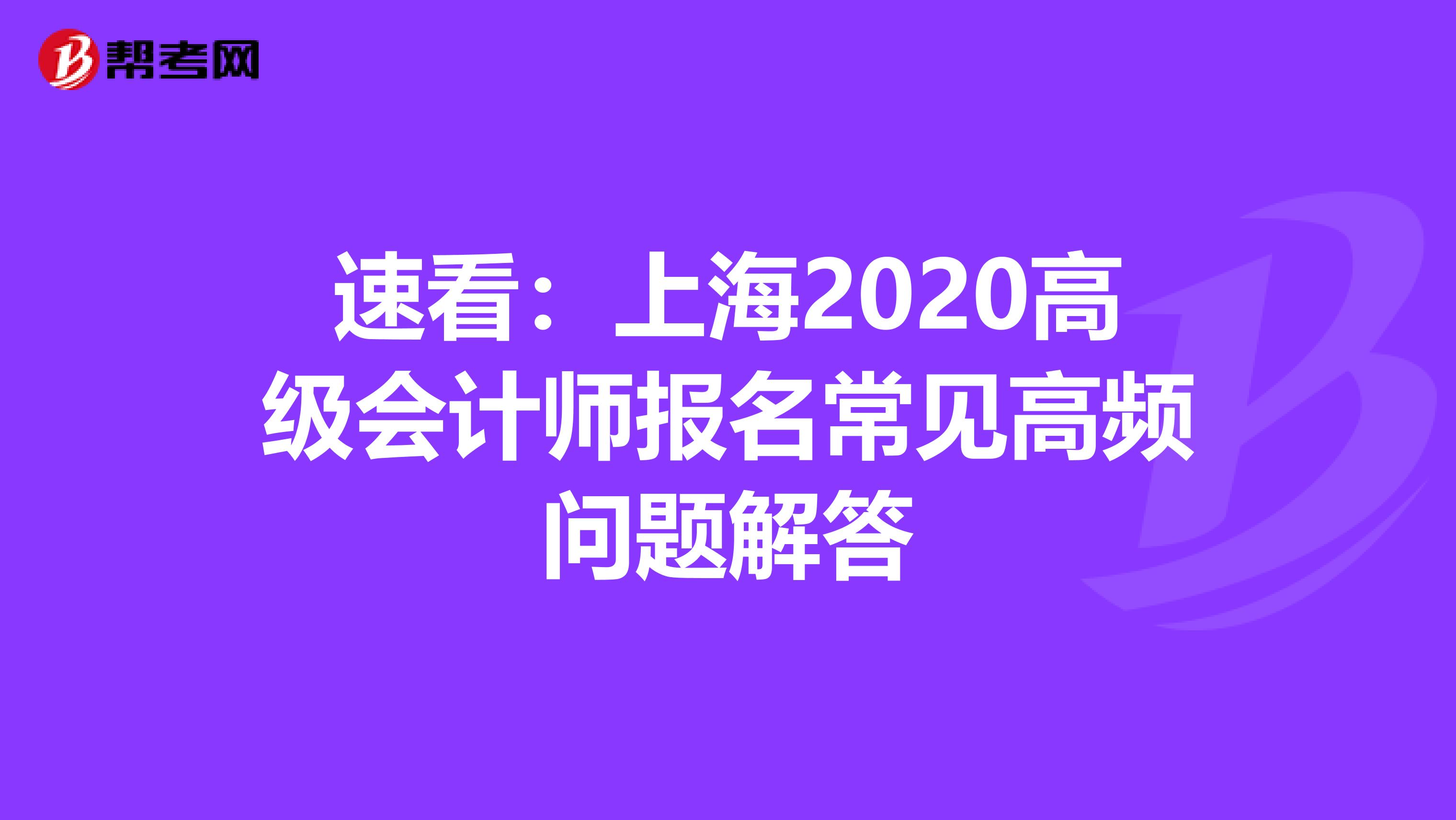 速看：上海2020高级会计师报名常见高频问题解答