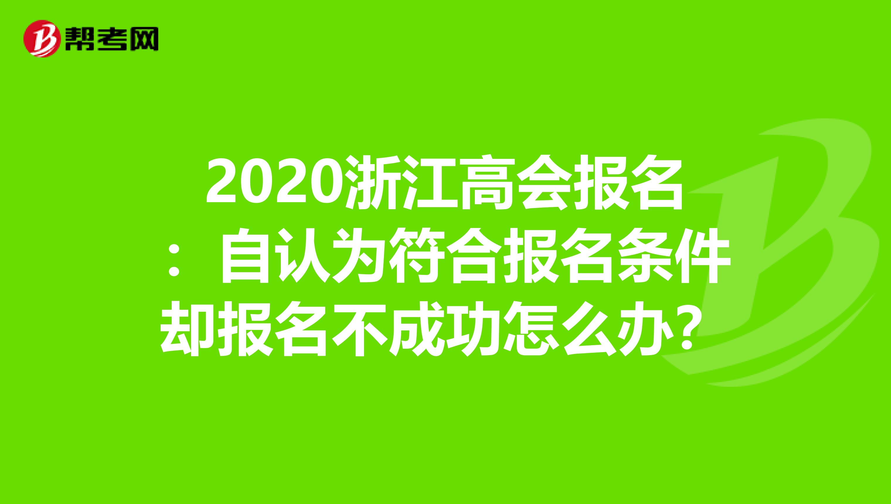 2020浙江高会报名：自认为符合报名条件却报名不成功怎么办？