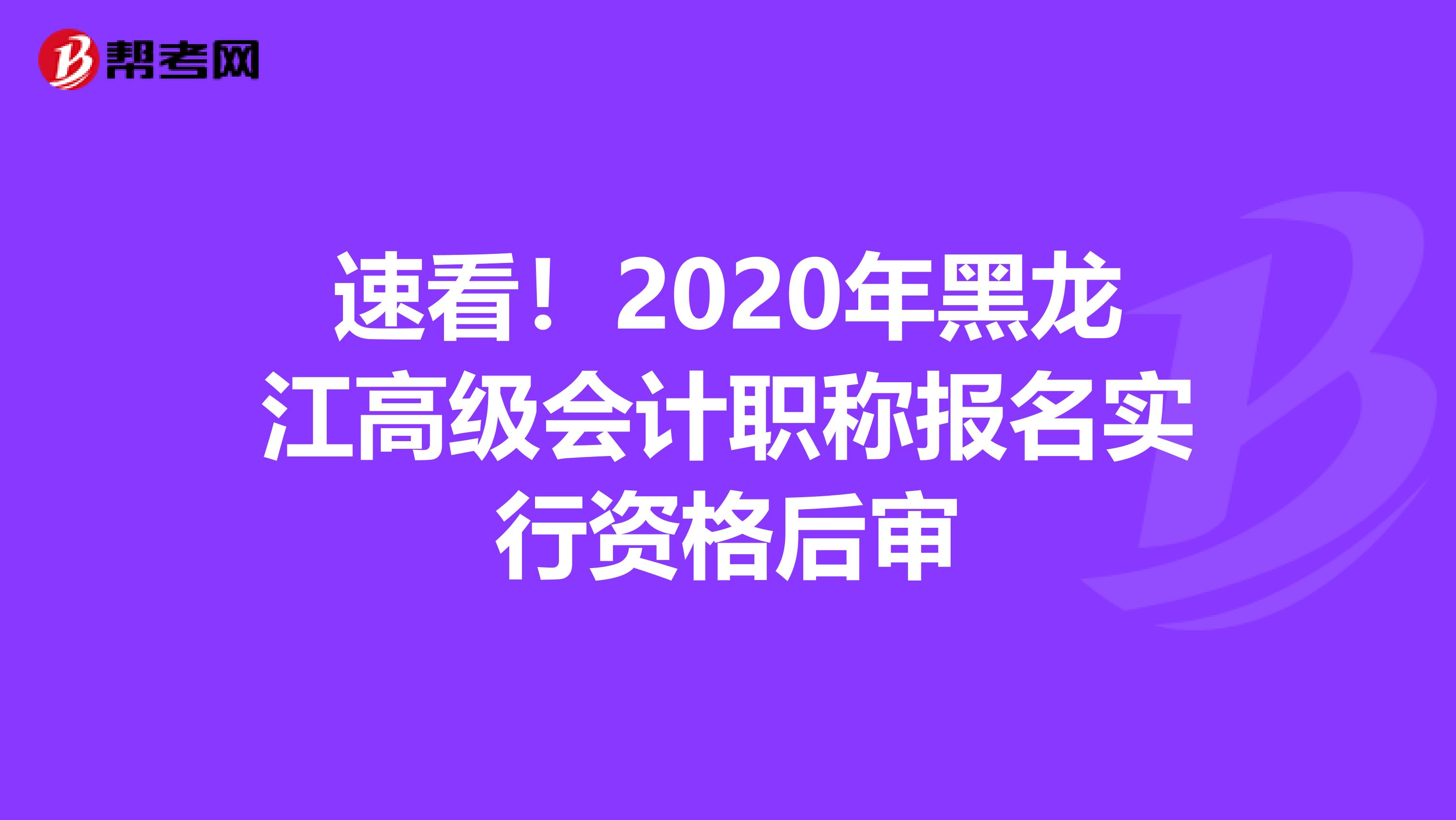 速看！2020年黑龍江高級會計職稱報名實行資格后審