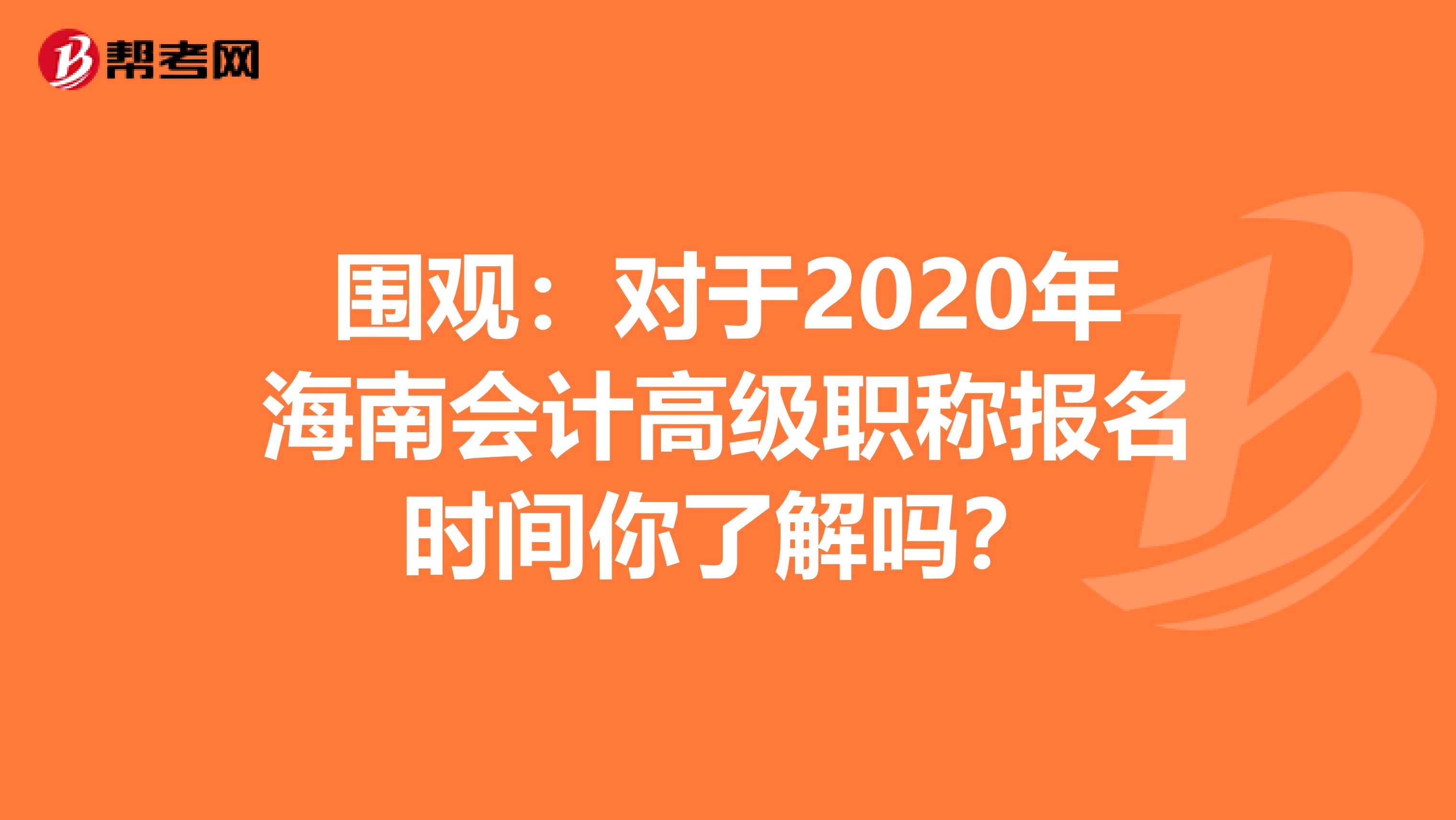 围观：对于2020年海南会计高级职称报名时间你了解吗？