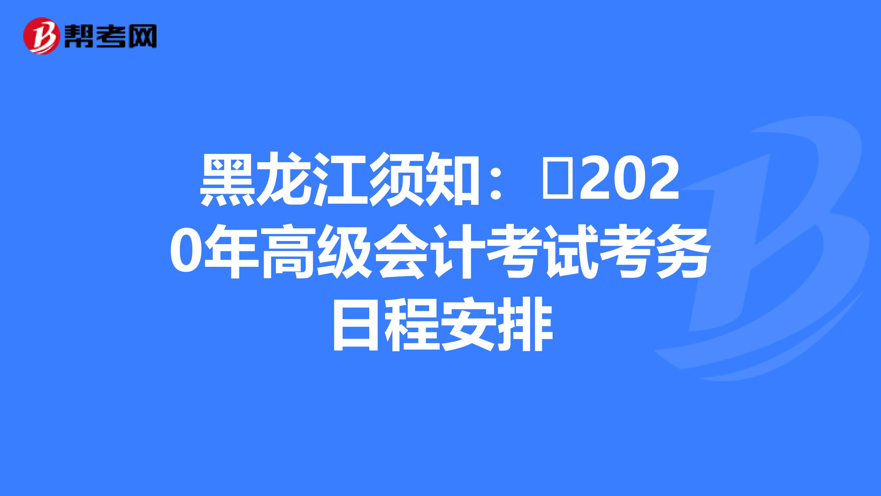 黑龙江须知：​2020年高级会计考试考务日程安排
