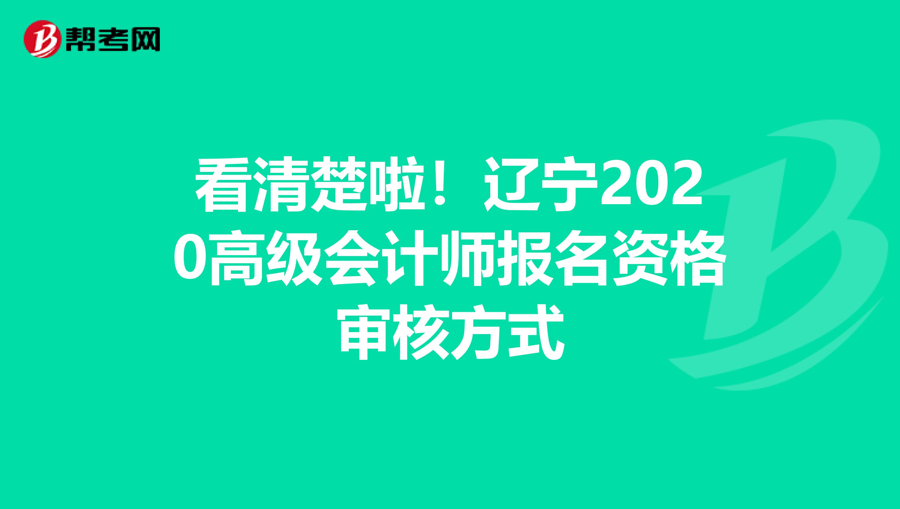 看清楚啦！辽宁2020高级会计师报名资格审核方式