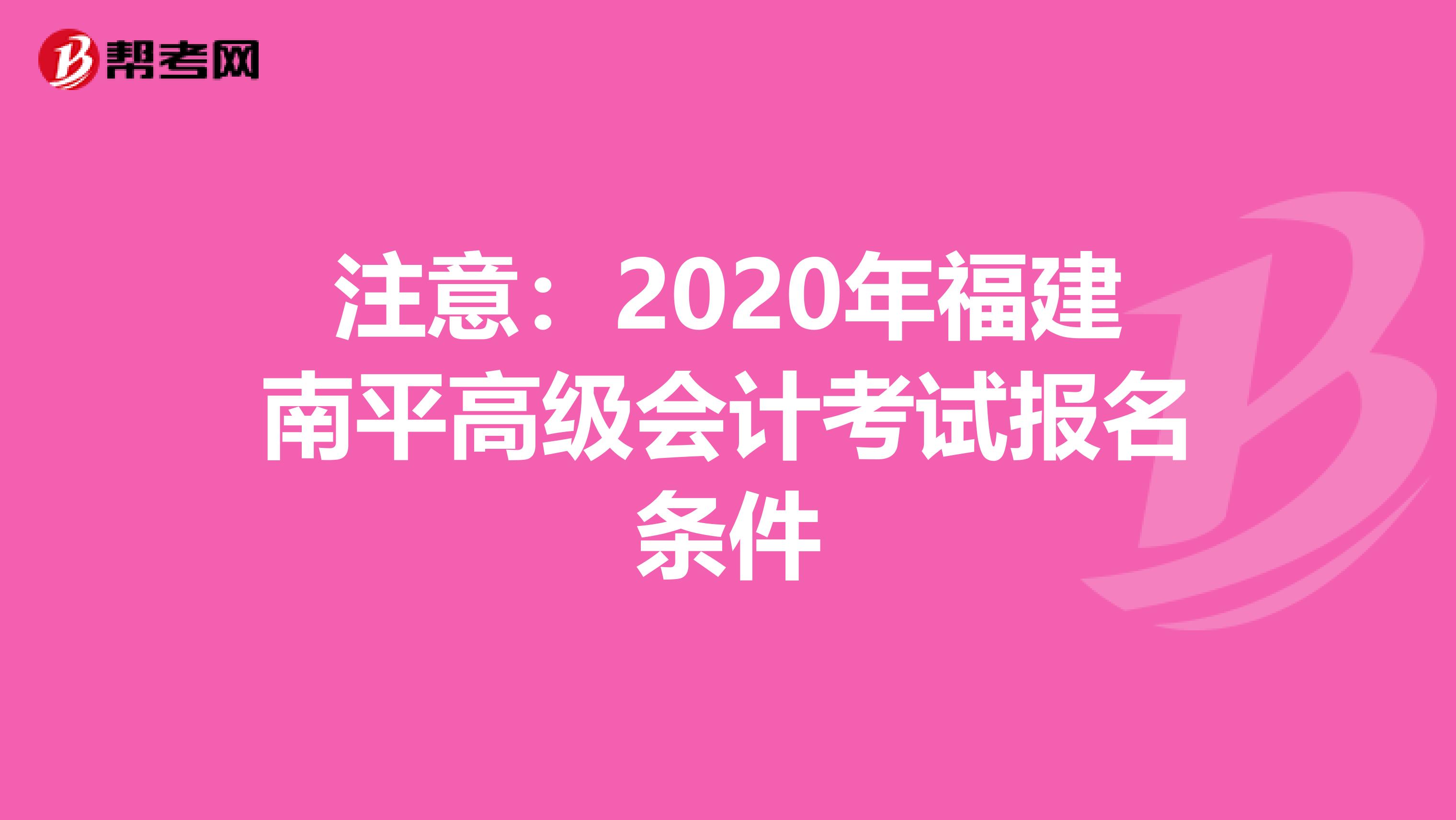 注意：2020年福建南平高级会计考试报名条件