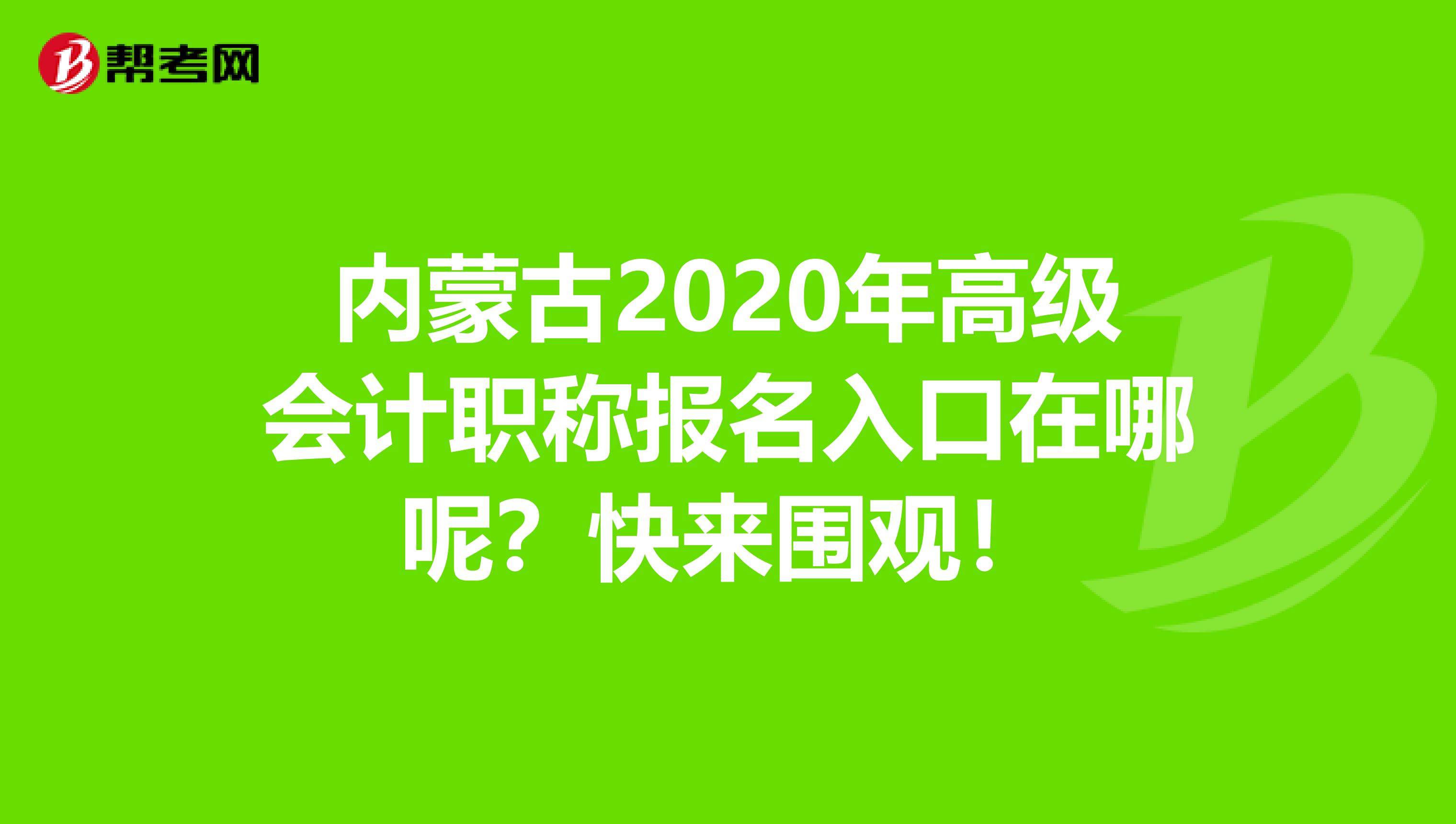 内蒙古2020年高级会计职称报名入口在哪呢？快来围观！