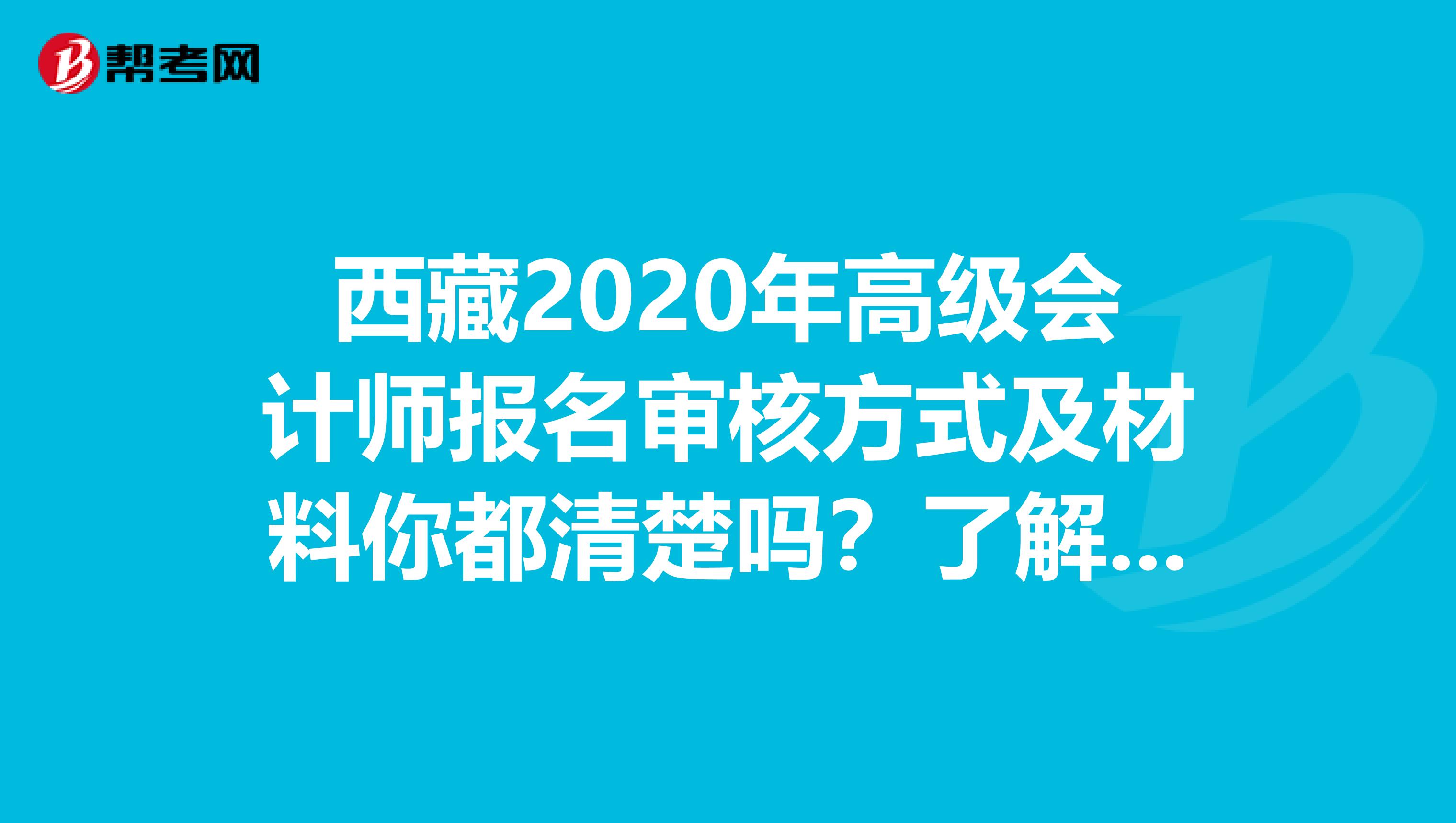 西藏2020年高级会计师报名审核方式及材料你都清楚吗？了解一下！