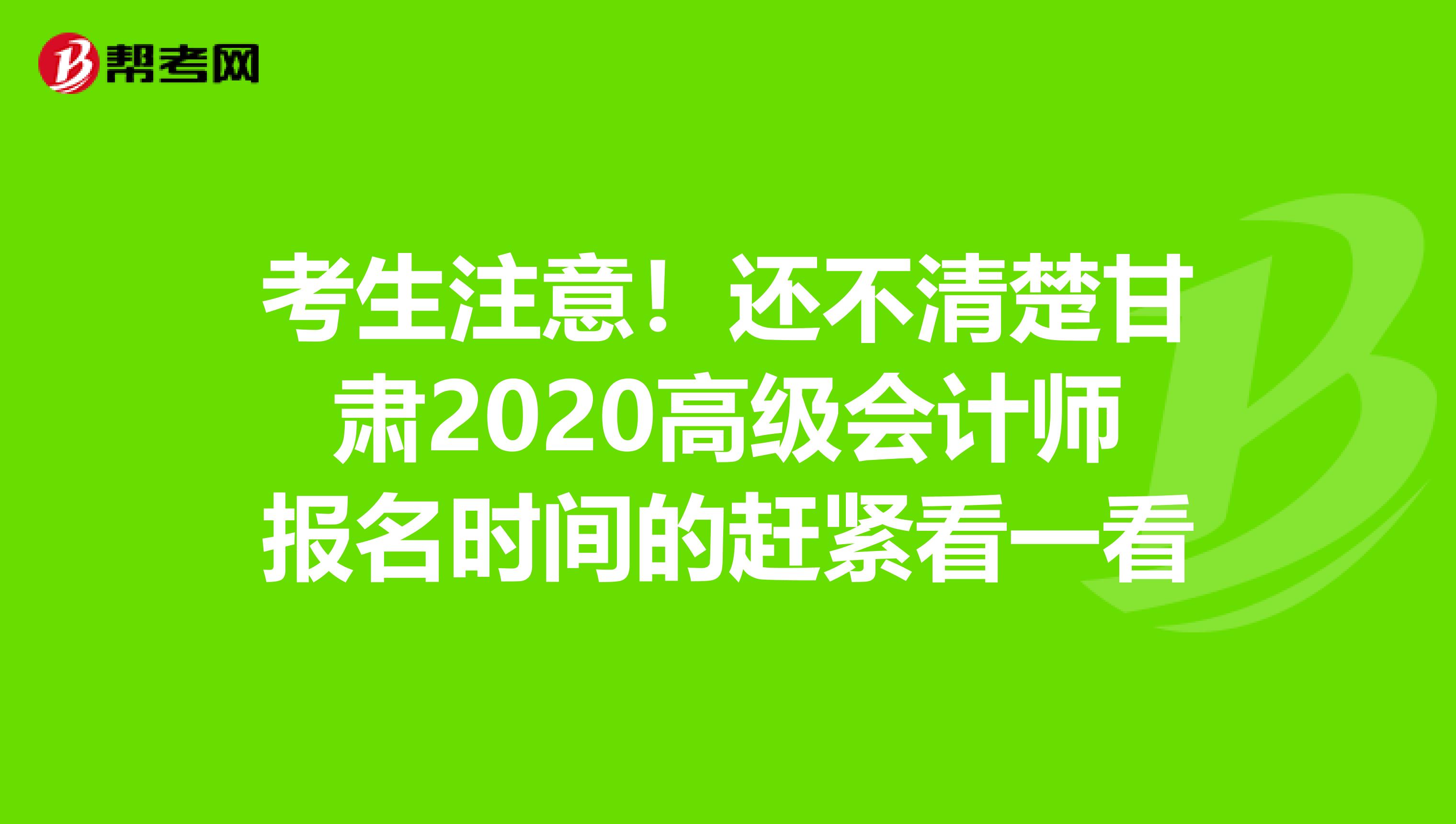 考生注意!还不清楚甘肃2020高级会计师报名时间的赶紧看一看