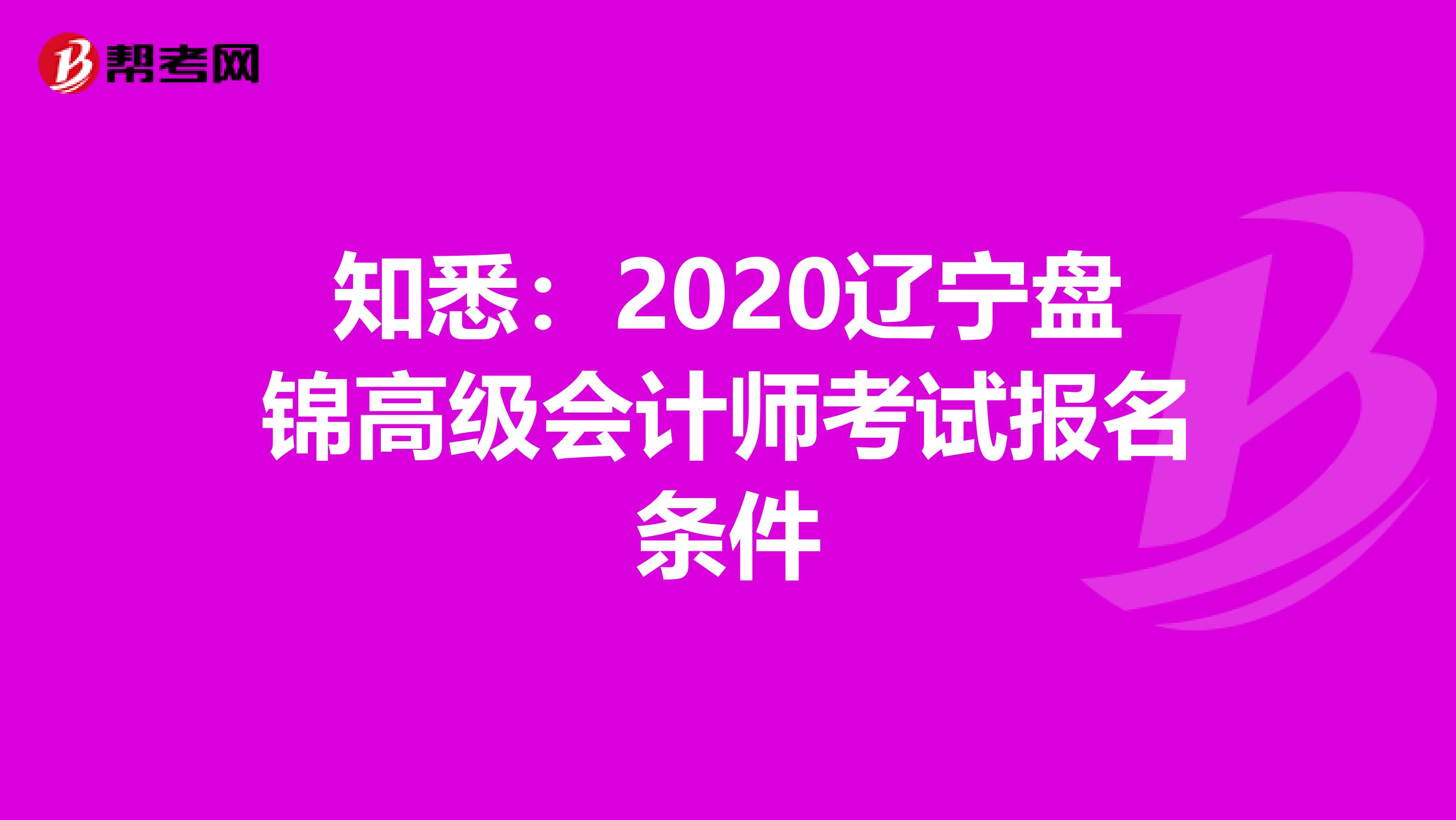 知悉：2020辽宁盘锦高级会计师考试报名条件