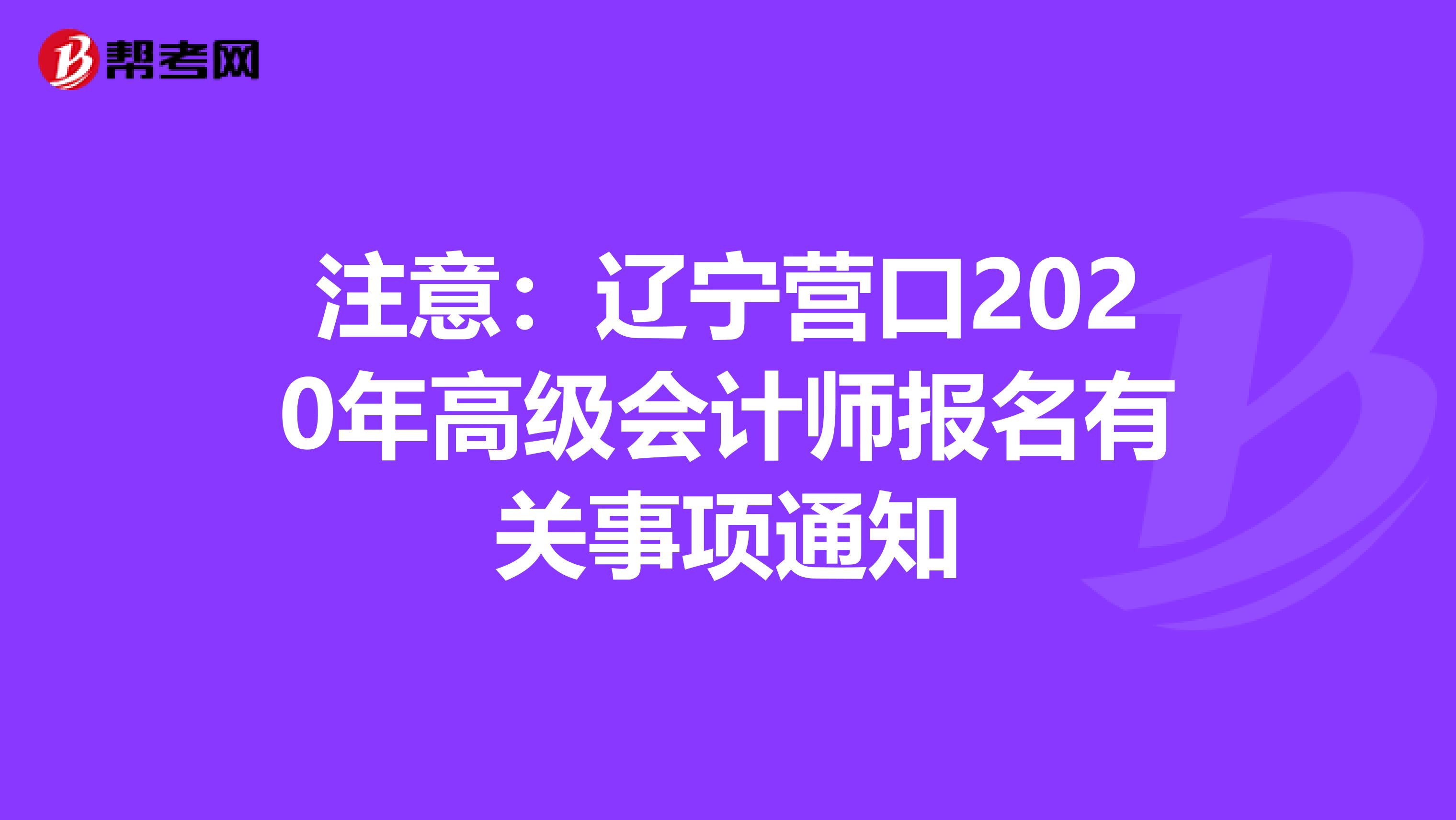 注意：辽宁营口2020年高级会计师报名有关事项通知