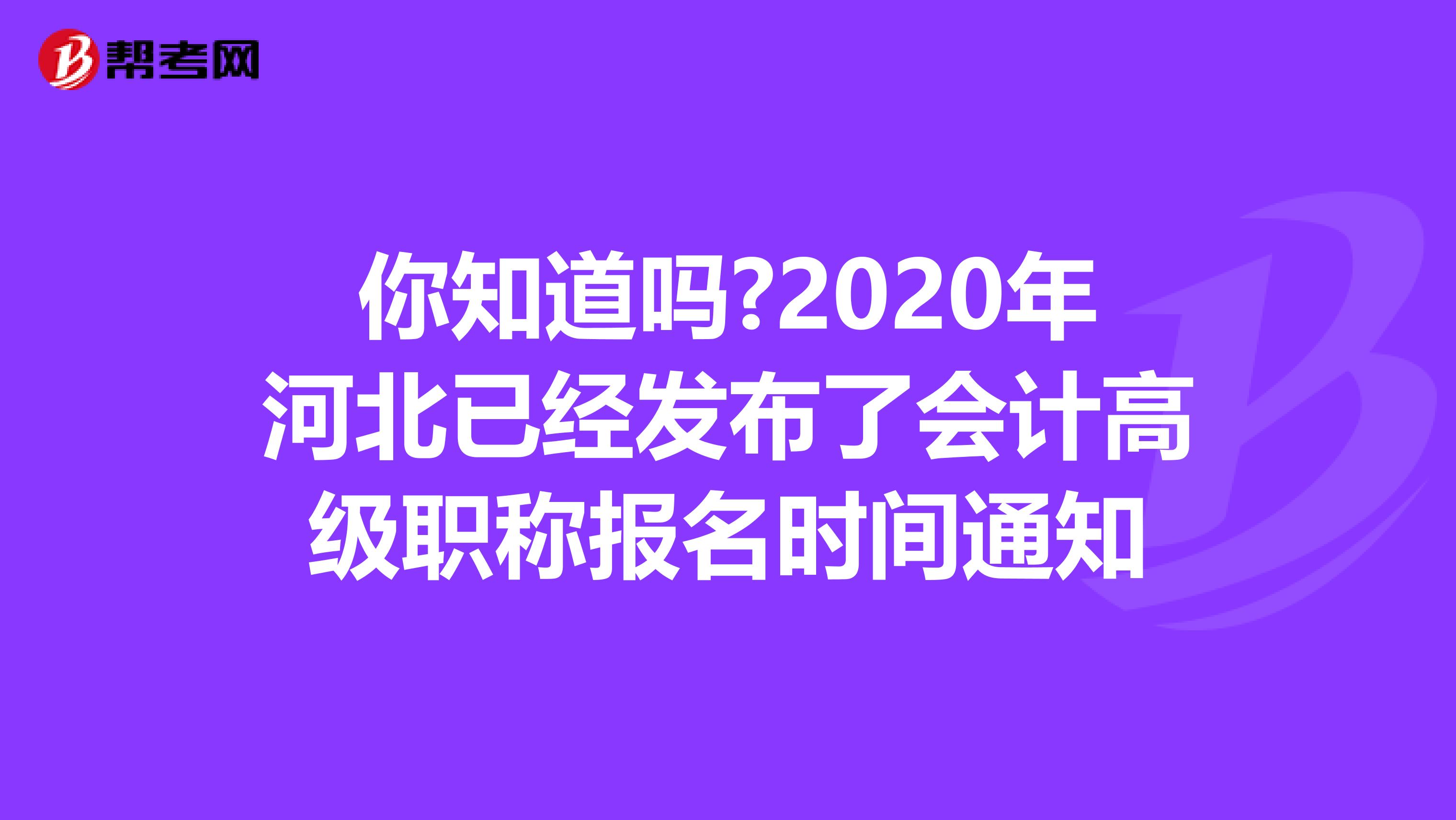 你知道吗?2020年河北已经发布了会计高级职称报名时间通知