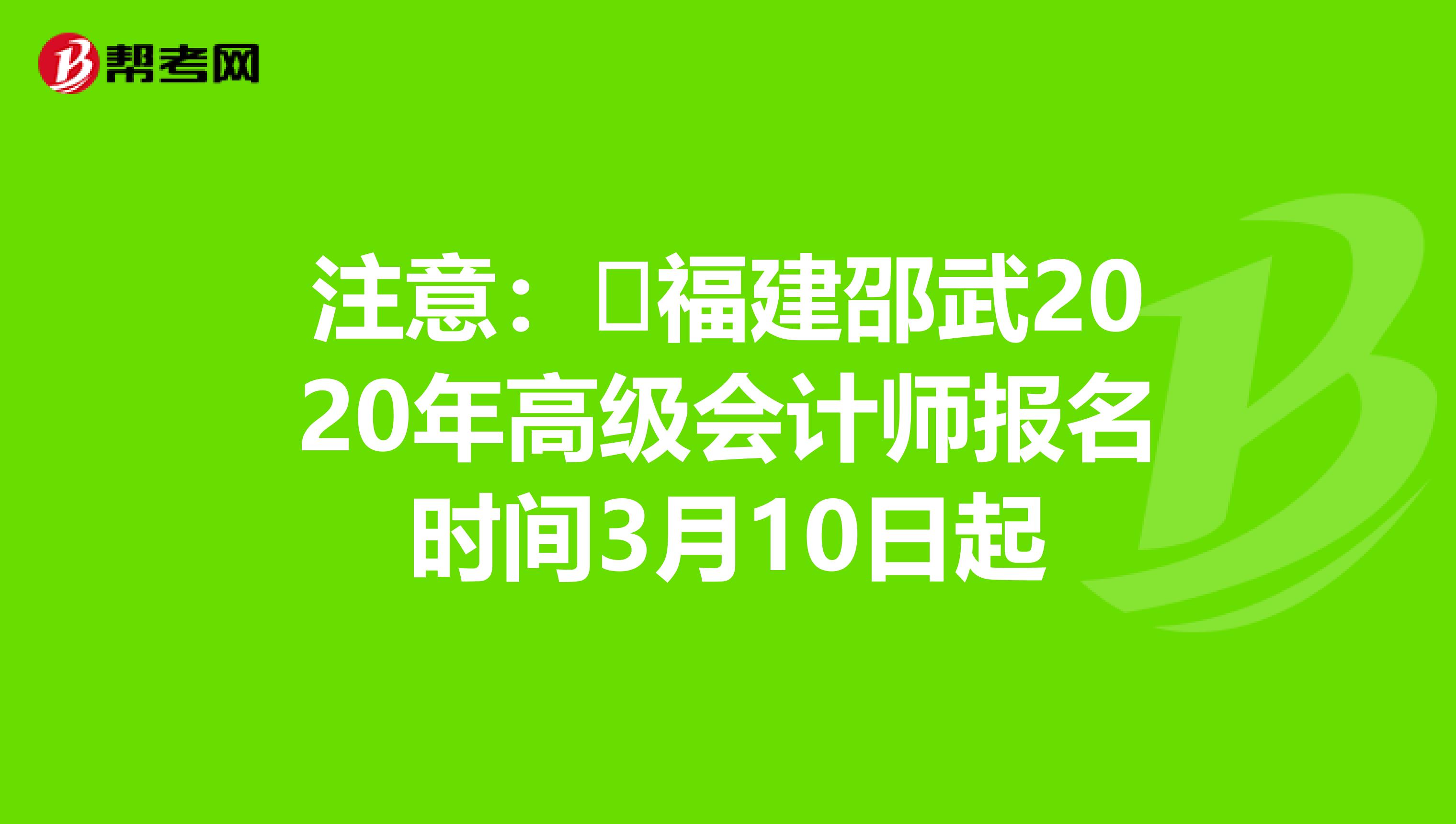 注意：​福建邵武2020年高级会计师报名时间3月10日起