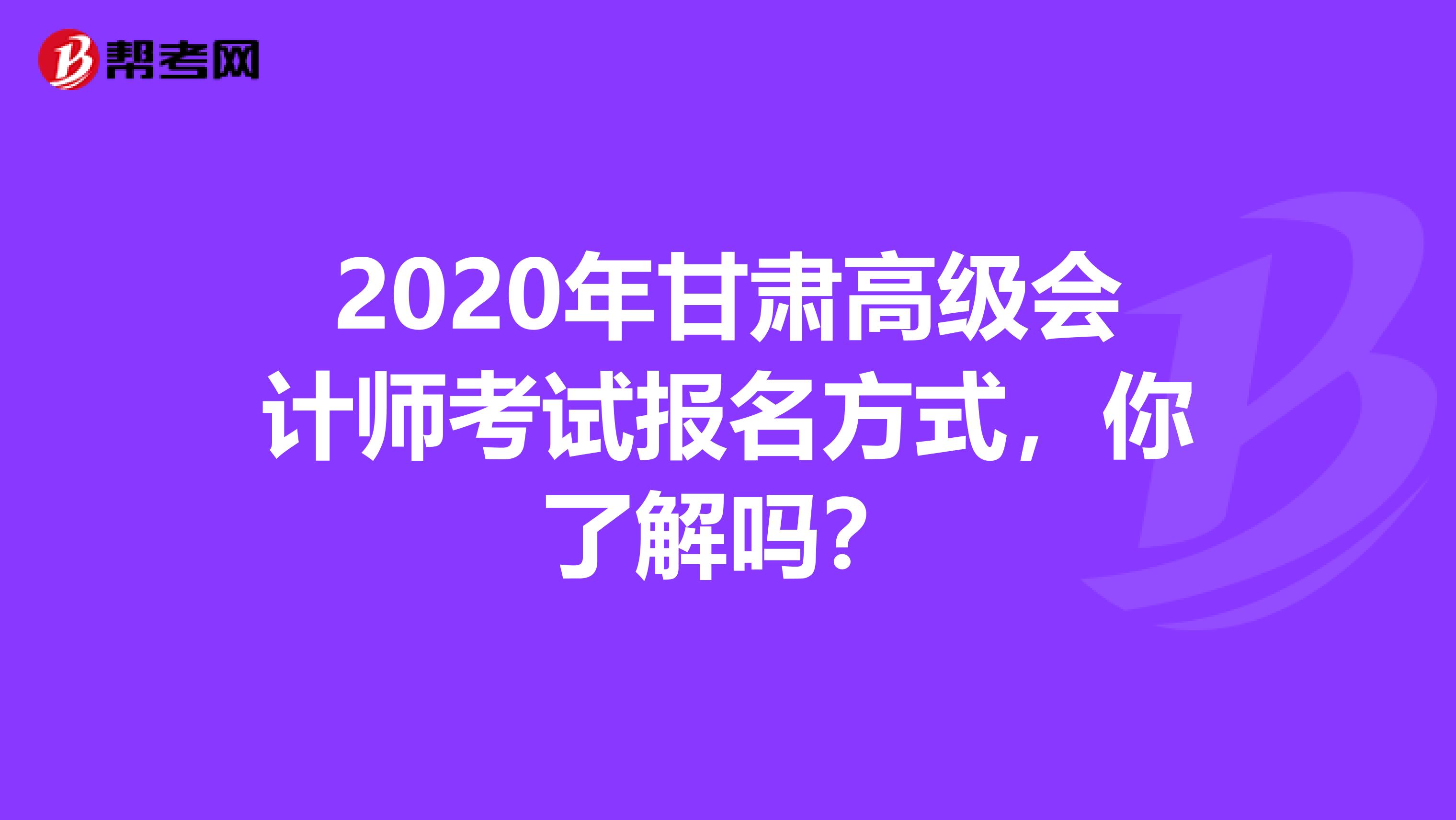 2020年甘肃高级会计师考试报名方式，你了解吗？