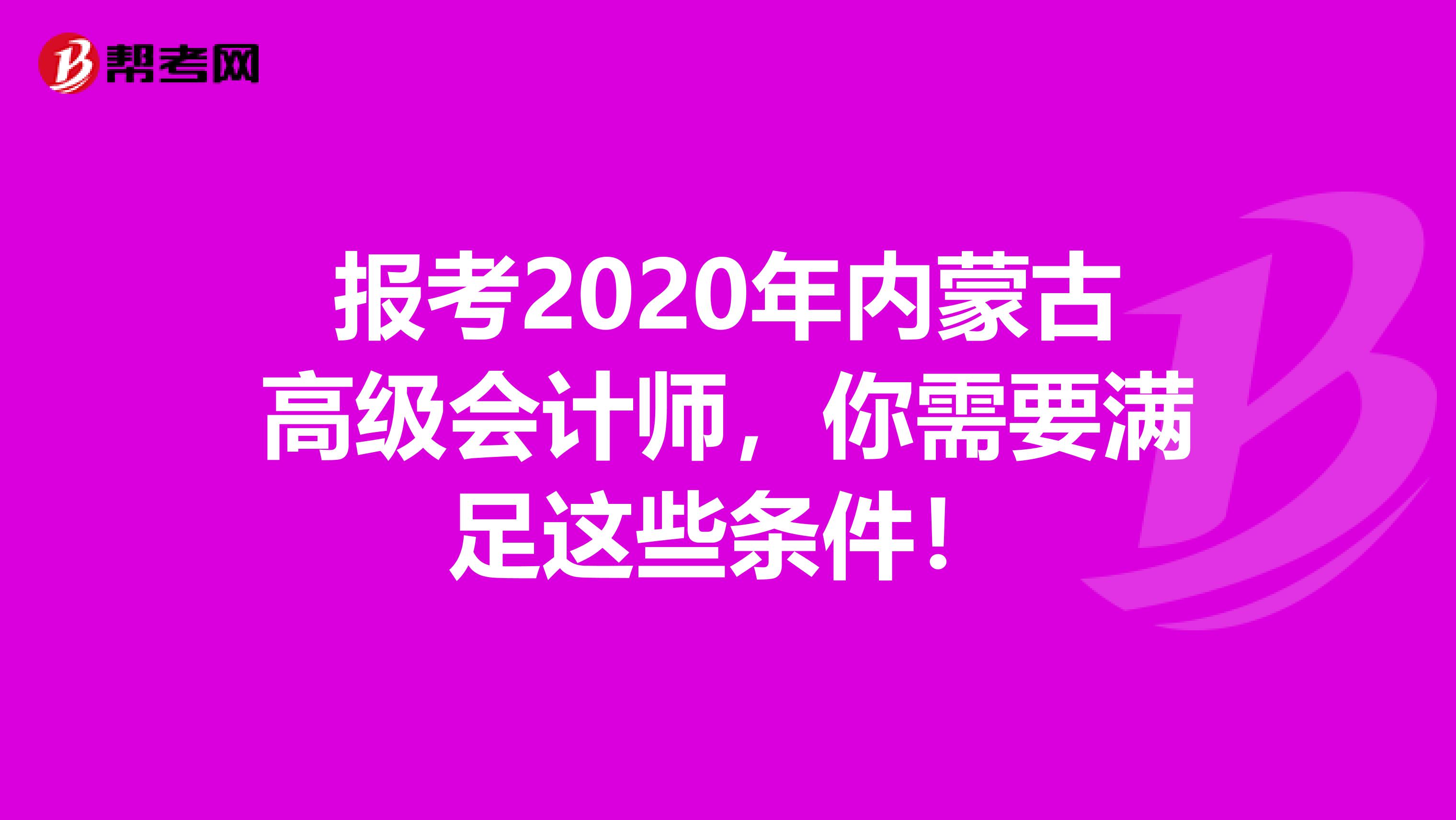 报考2020年内蒙古高级会计师，你需要满足这些条件！