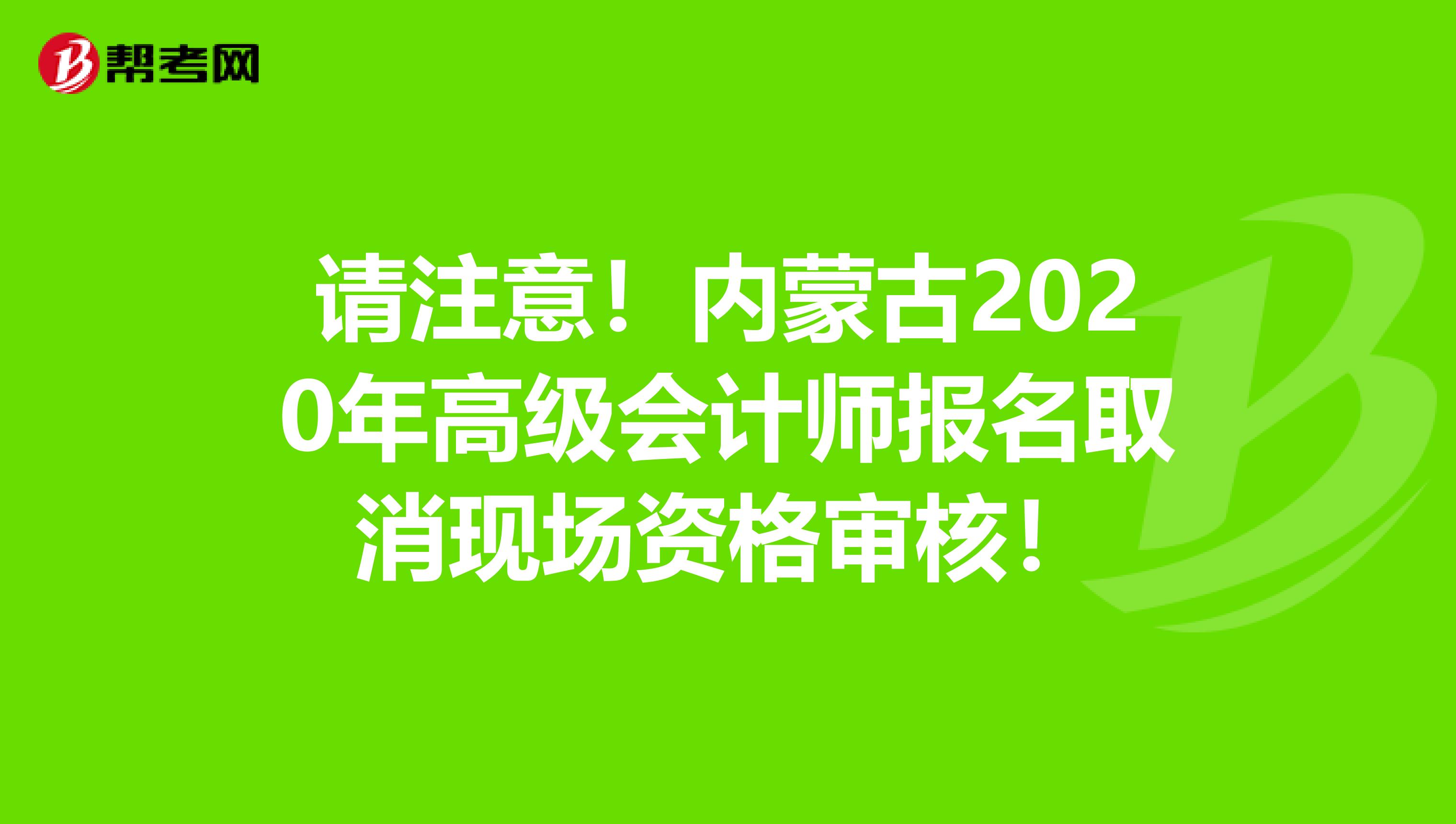 请注意！内蒙古2020年高级会计师报名取消现场资格审核！
