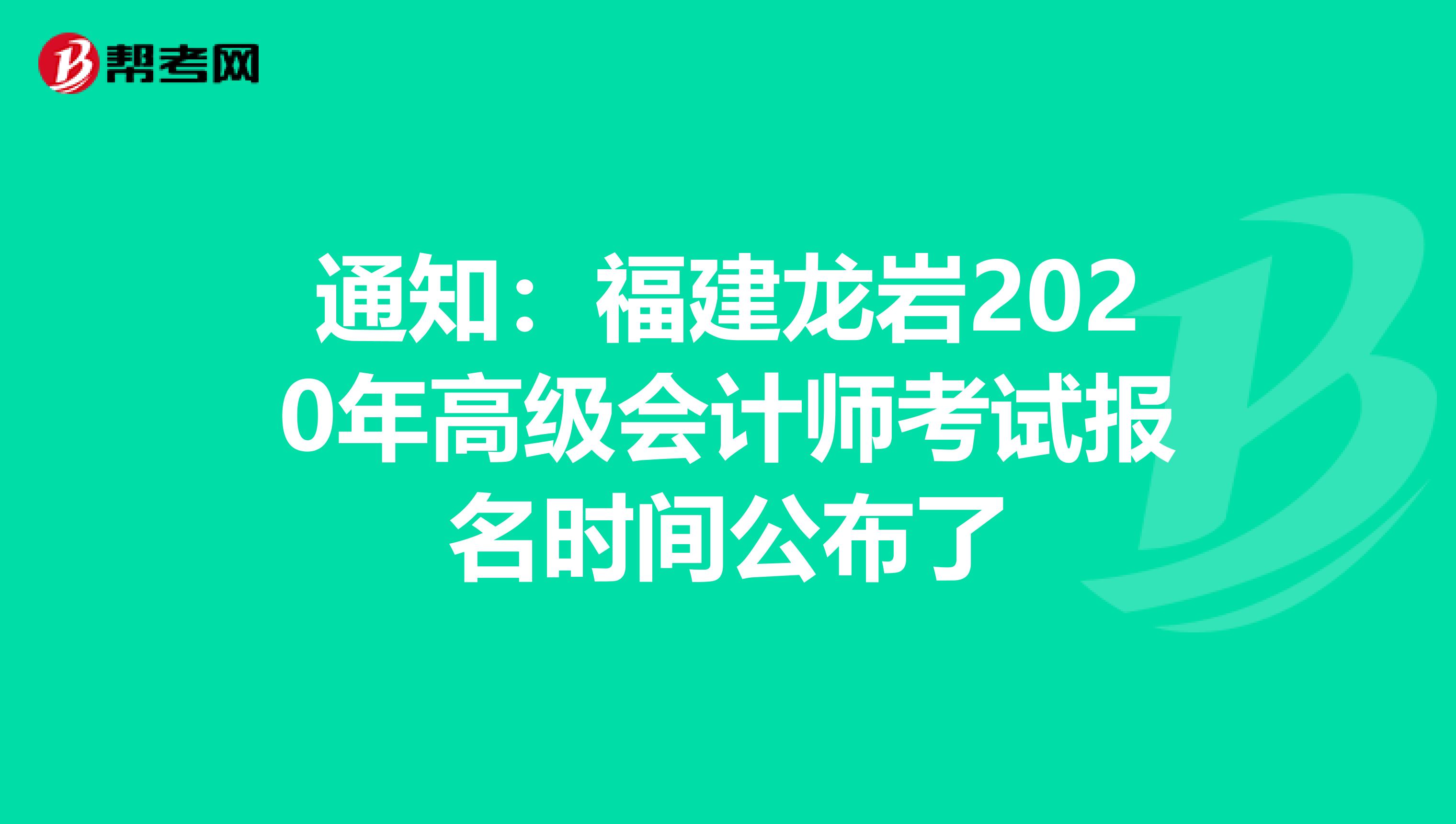 通知:福建龍巖2020年高級會計師考試報名時間公布了
