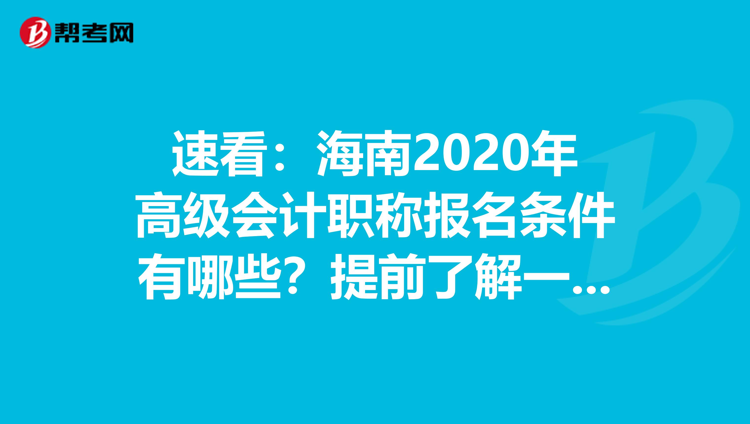 速看：海南2020年高级会计职称报名条件有哪些？提前了解一下吧！