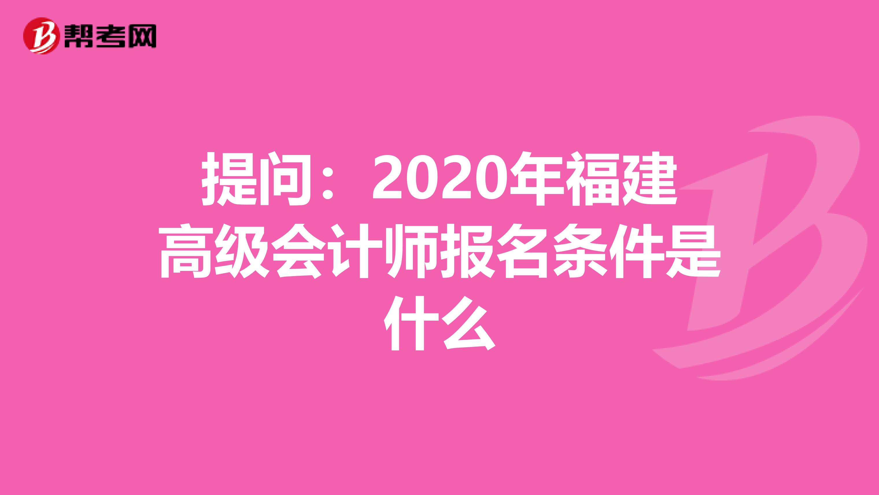 提问:2020年福建高级会计师报名条件是什么