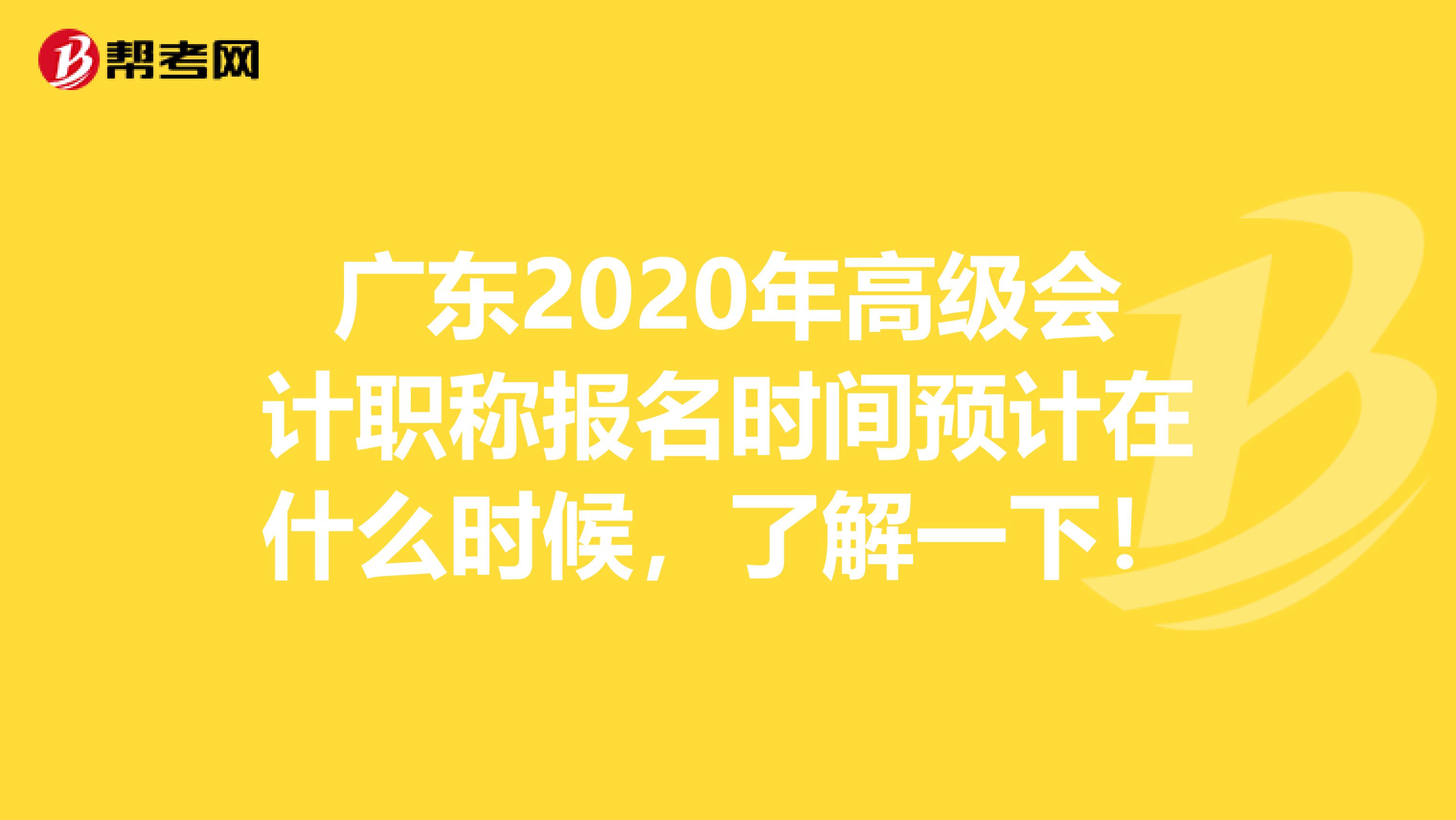 广东2020年高级会计职称报名时间预计在什么时候，了解一下！
