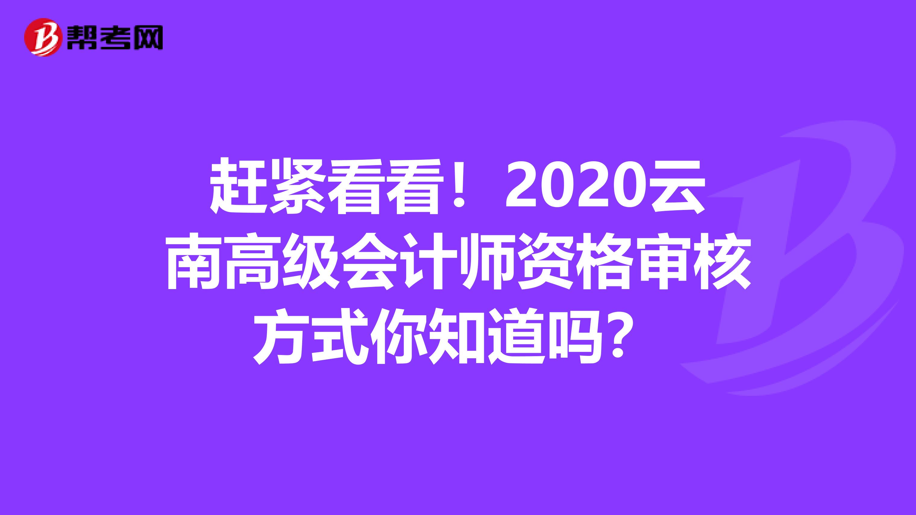 赶紧看看！2020云南高级会计师资格审核方式你知道吗？