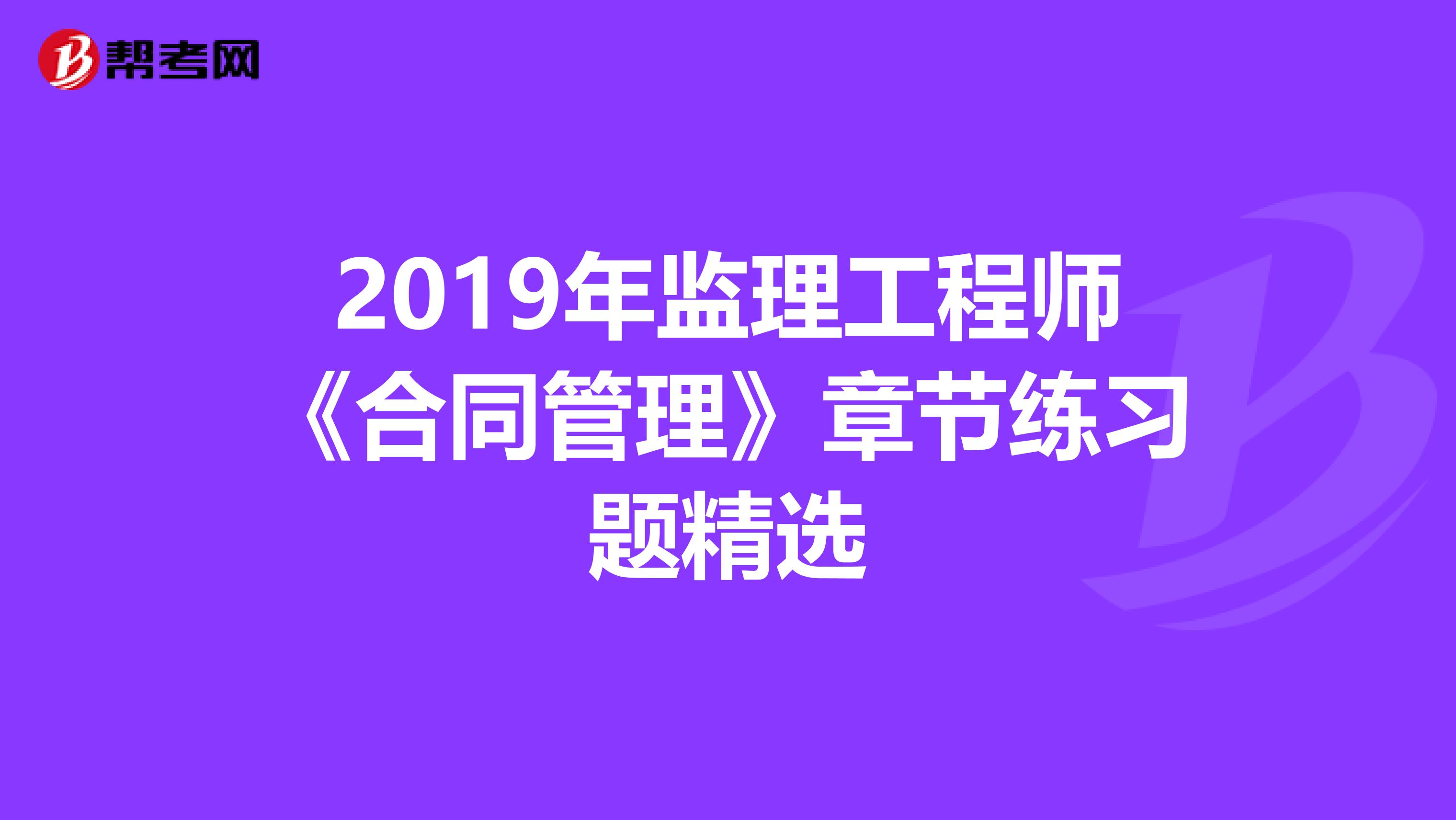 2019年监理工程师《合同管理》章节练习题精选