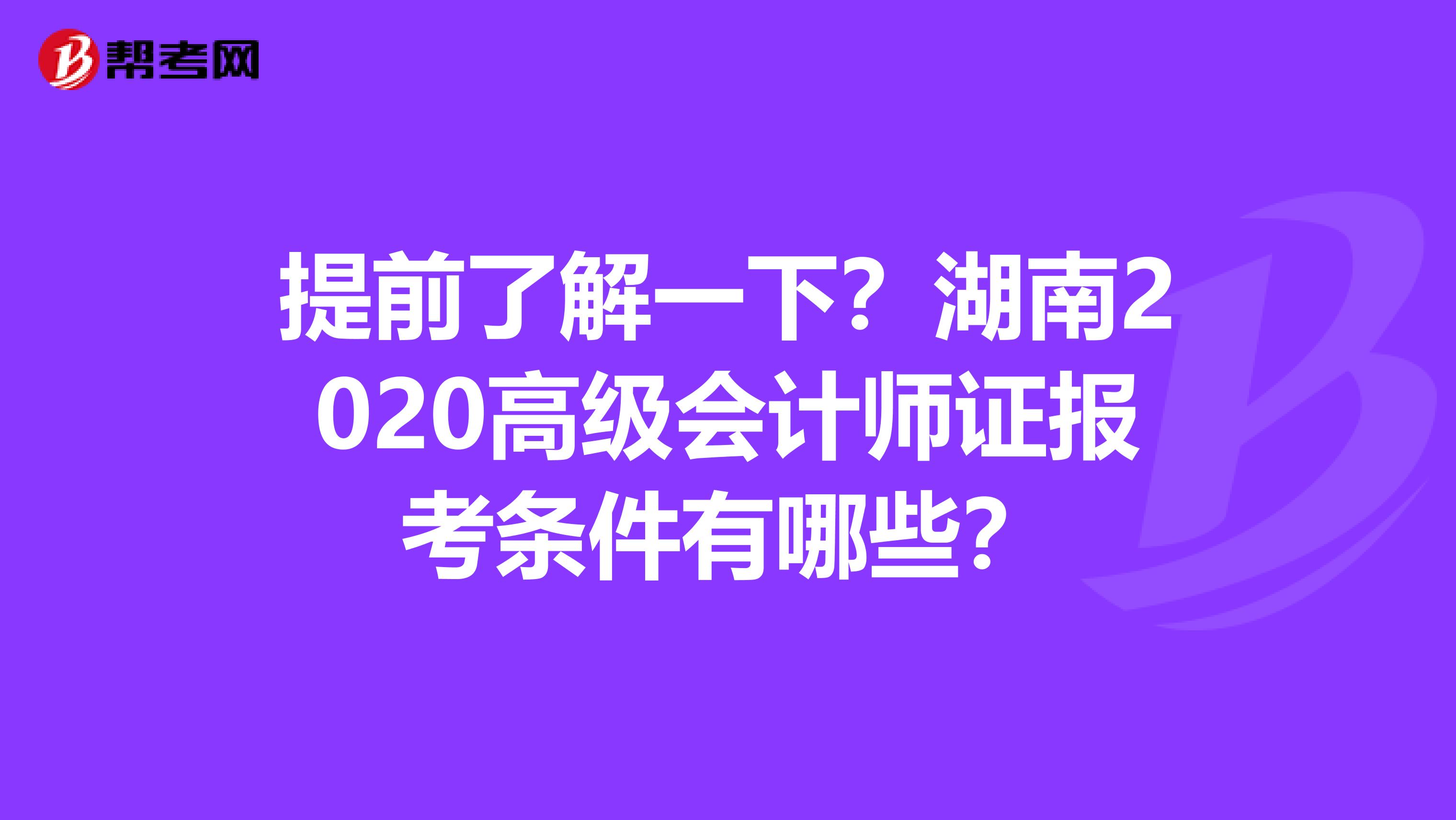 提前了解一下？湖南2020高级会计师证报考条件有哪些？