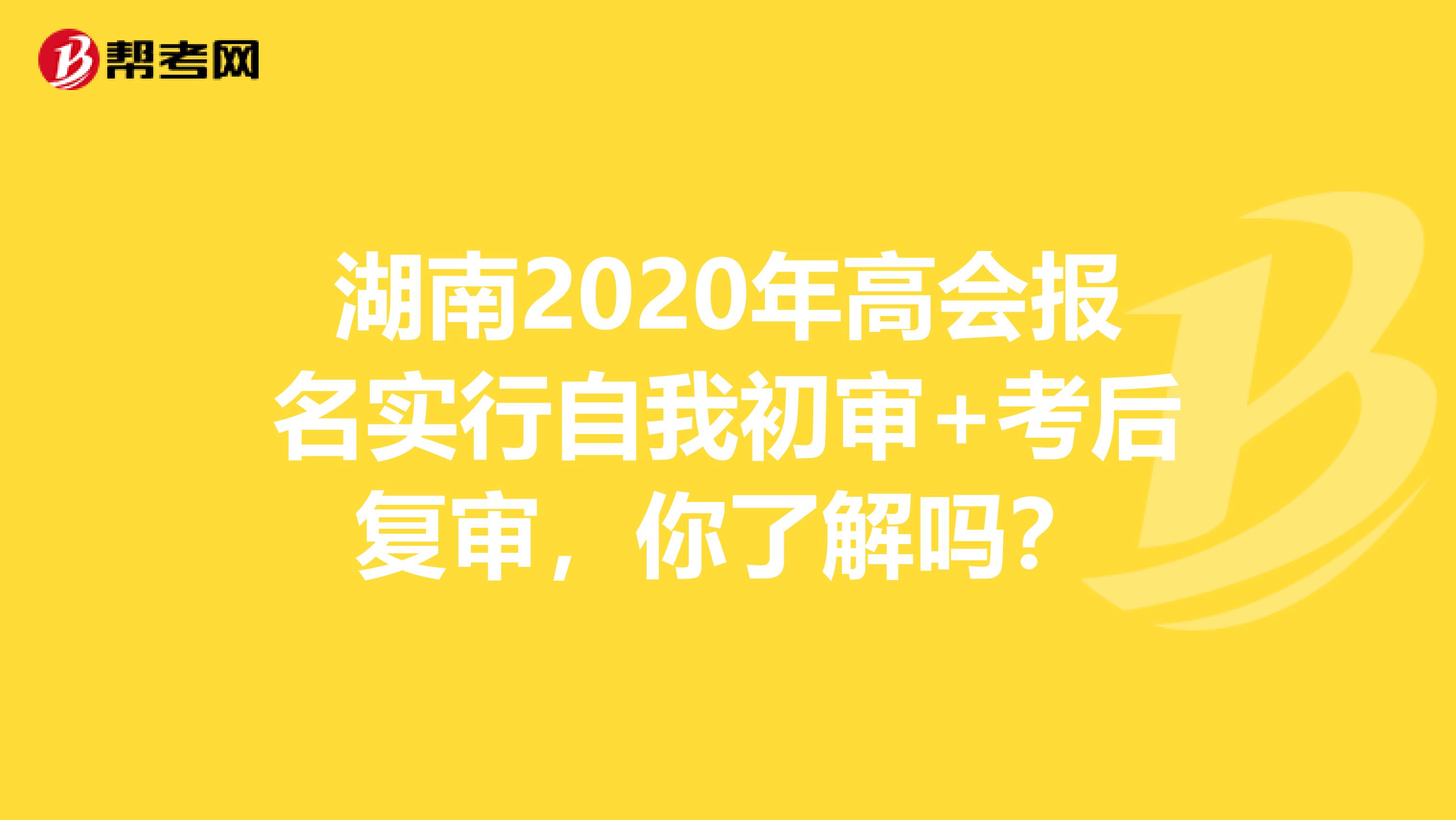 湖南2020年高會報名實行自我初審+考后復(fù)審，你了解嗎？