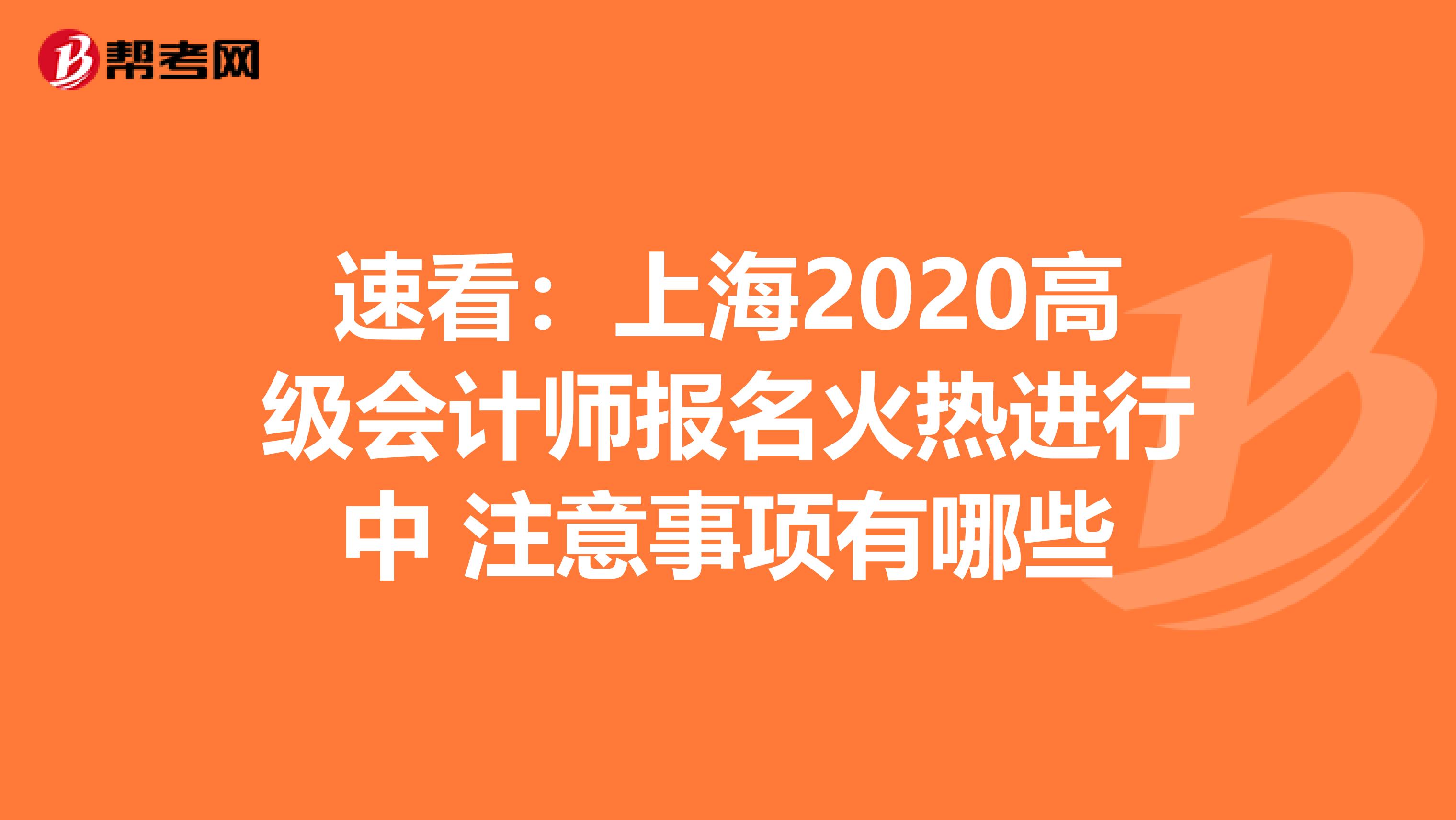 速看：上海2020高级会计师报名火热进行中 注意事项有哪些