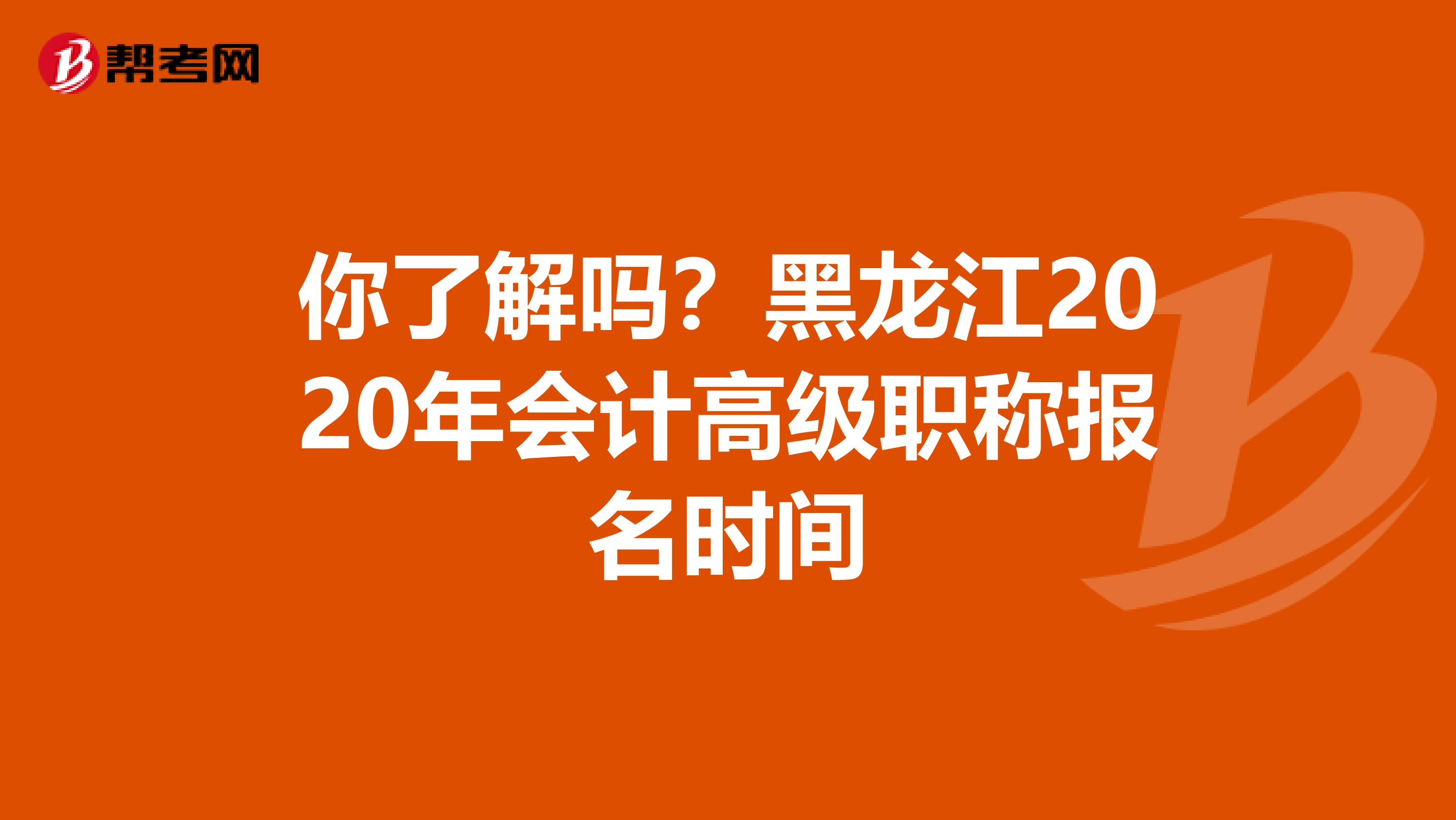 你了解吗？黑龙江2020年会计高级职称报名时间