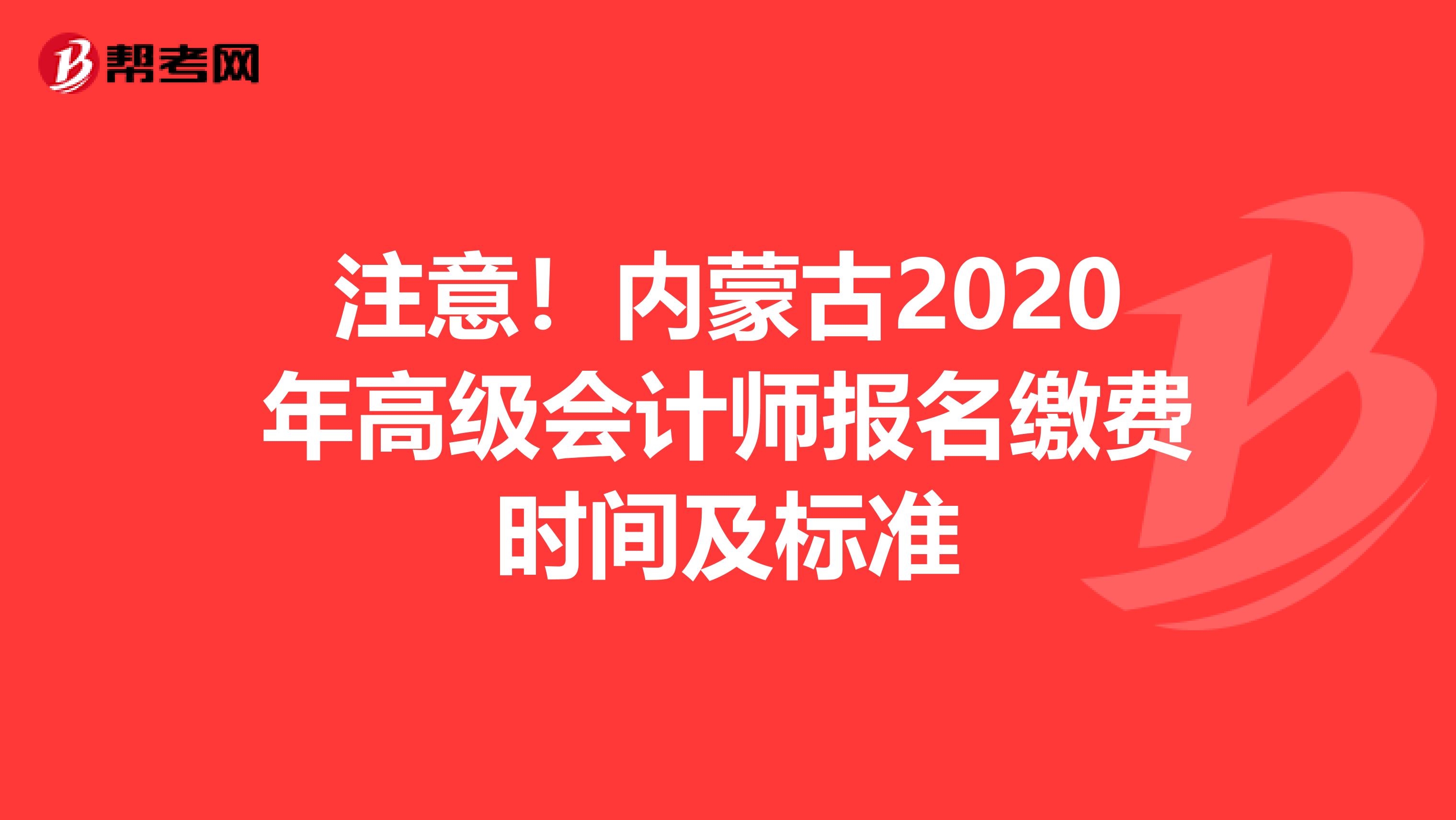 注意！内蒙古2020年高级会计师报名缴费时间及标准
