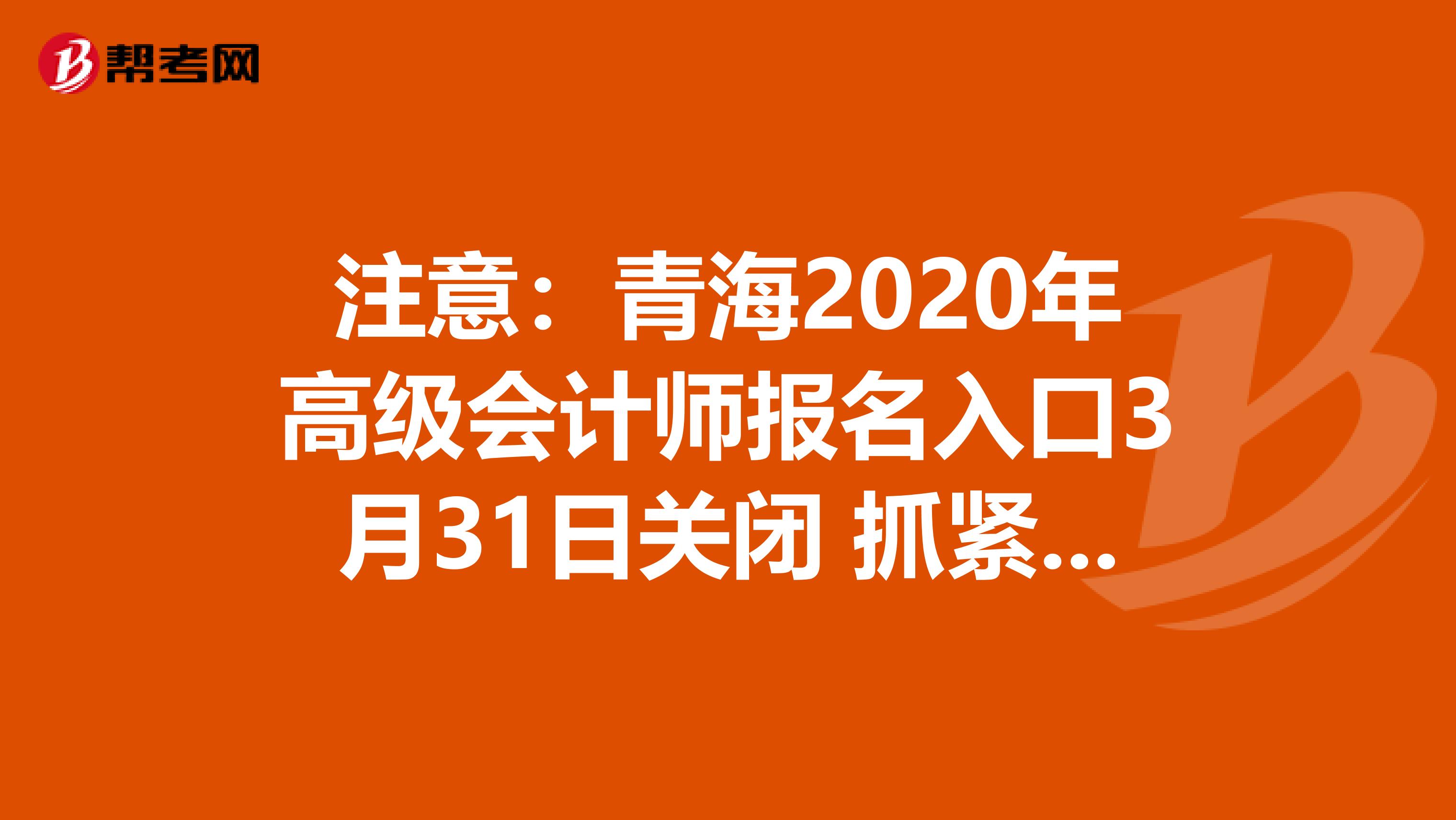 注意:青海2020年高級(jí)會(huì)計(jì)師報(bào)名入口3月31日關(guān)閉 抓緊時(shí)間報(bào)名
