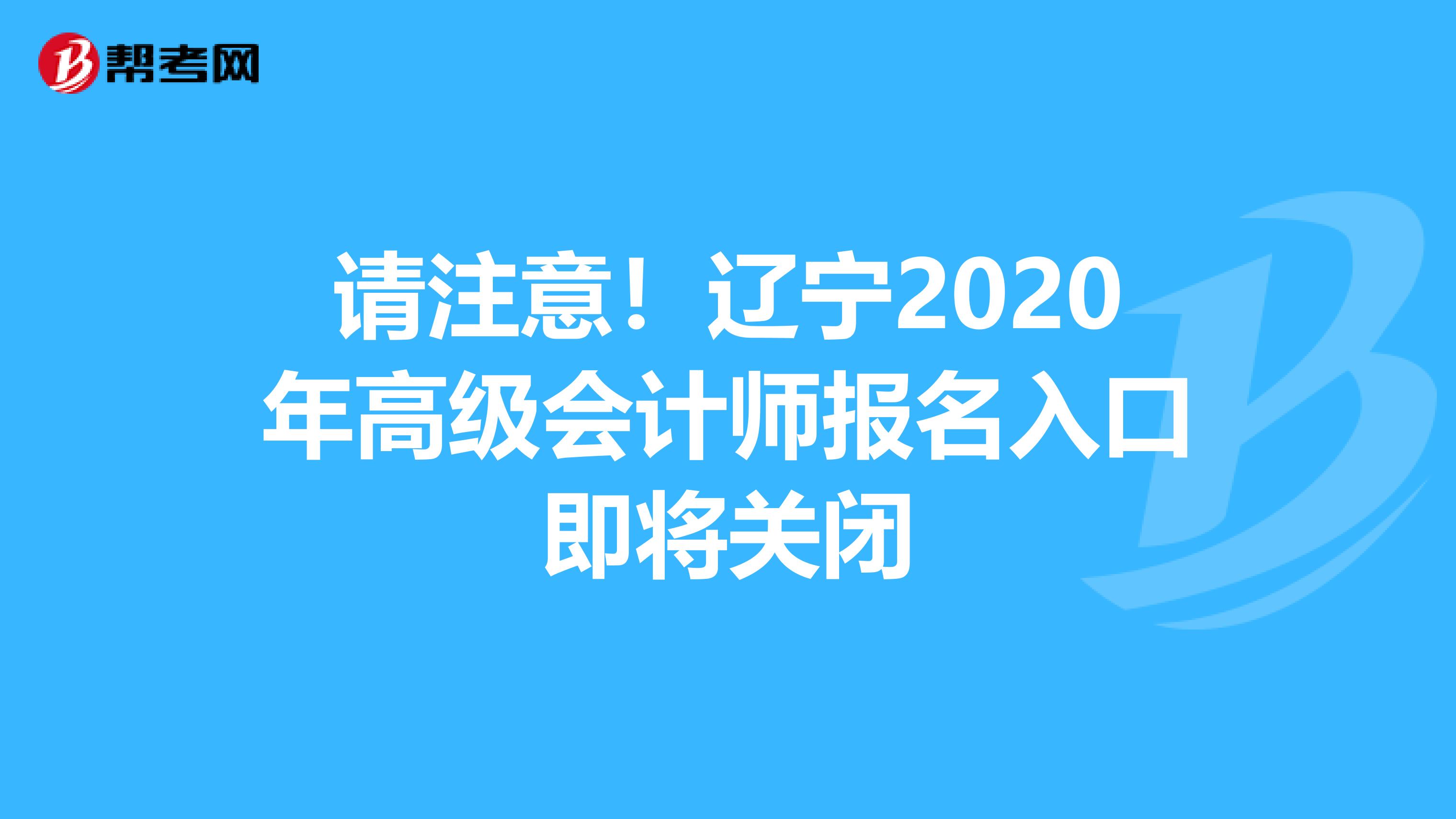 请注意！辽宁2020年高级会计师报名入口即将关闭