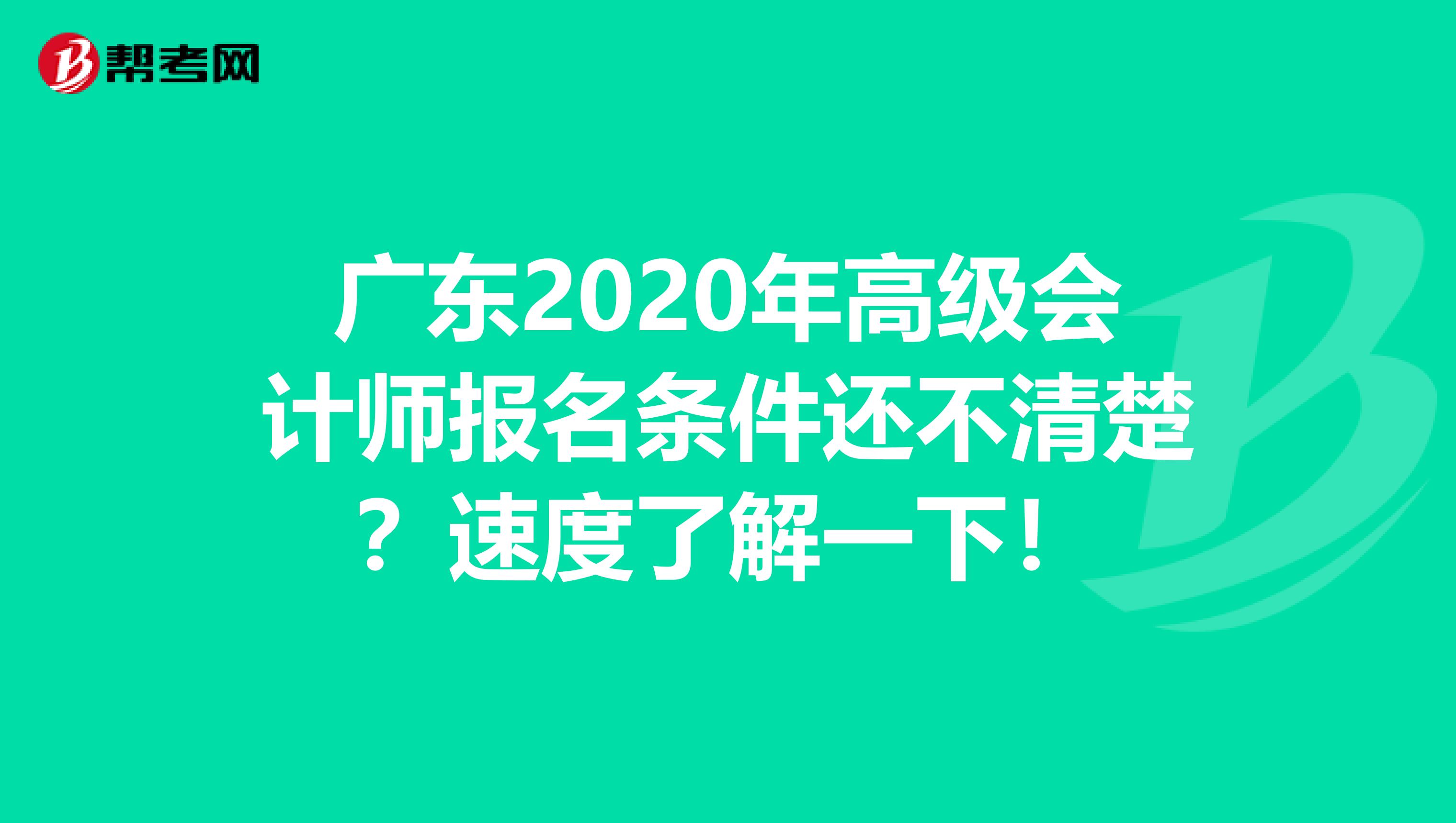 广东2020年高级会计师报名条件还不清楚？速度了解一下！
