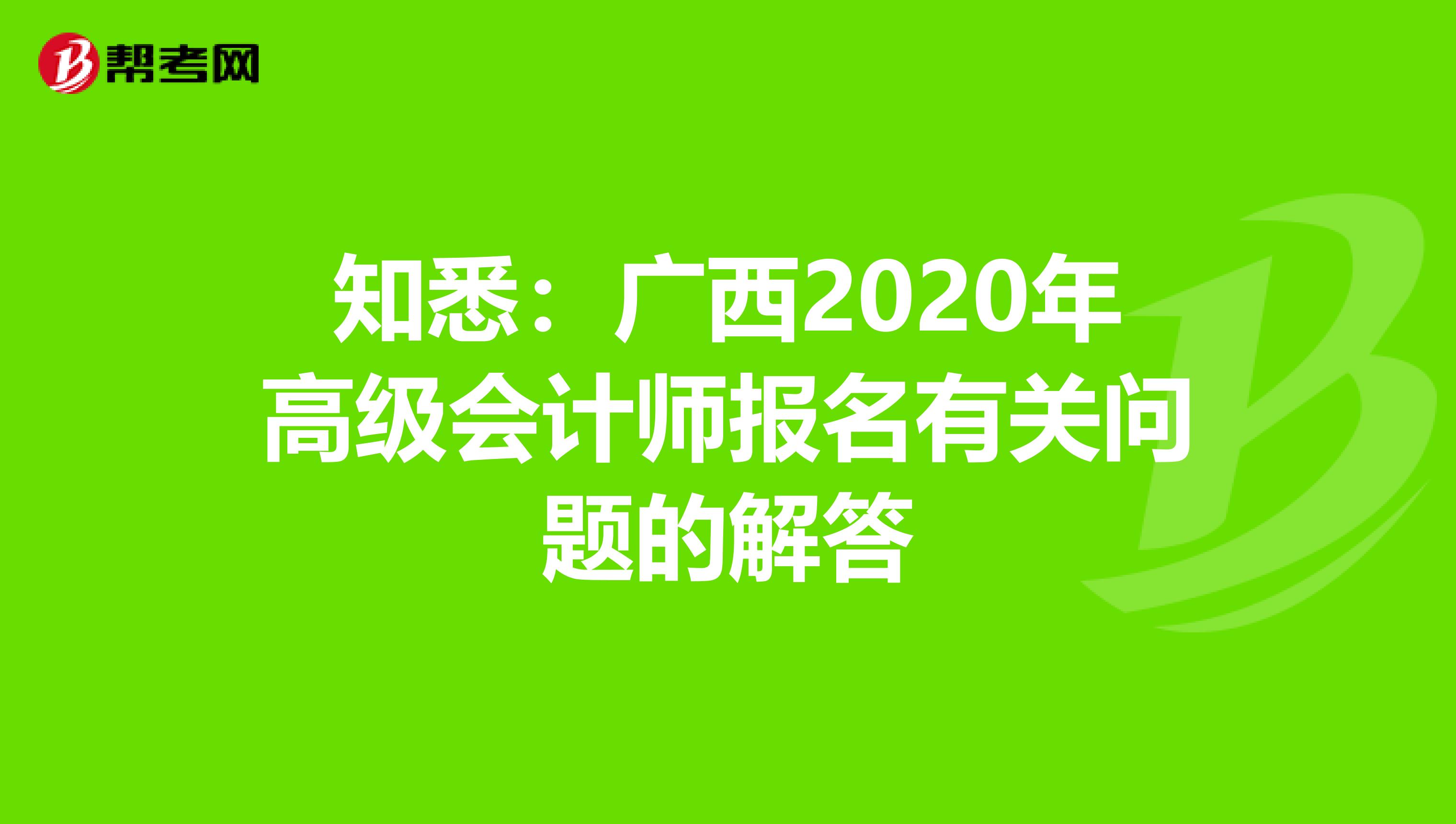 知悉：广西2020年高级会计师报名有关问题的解答