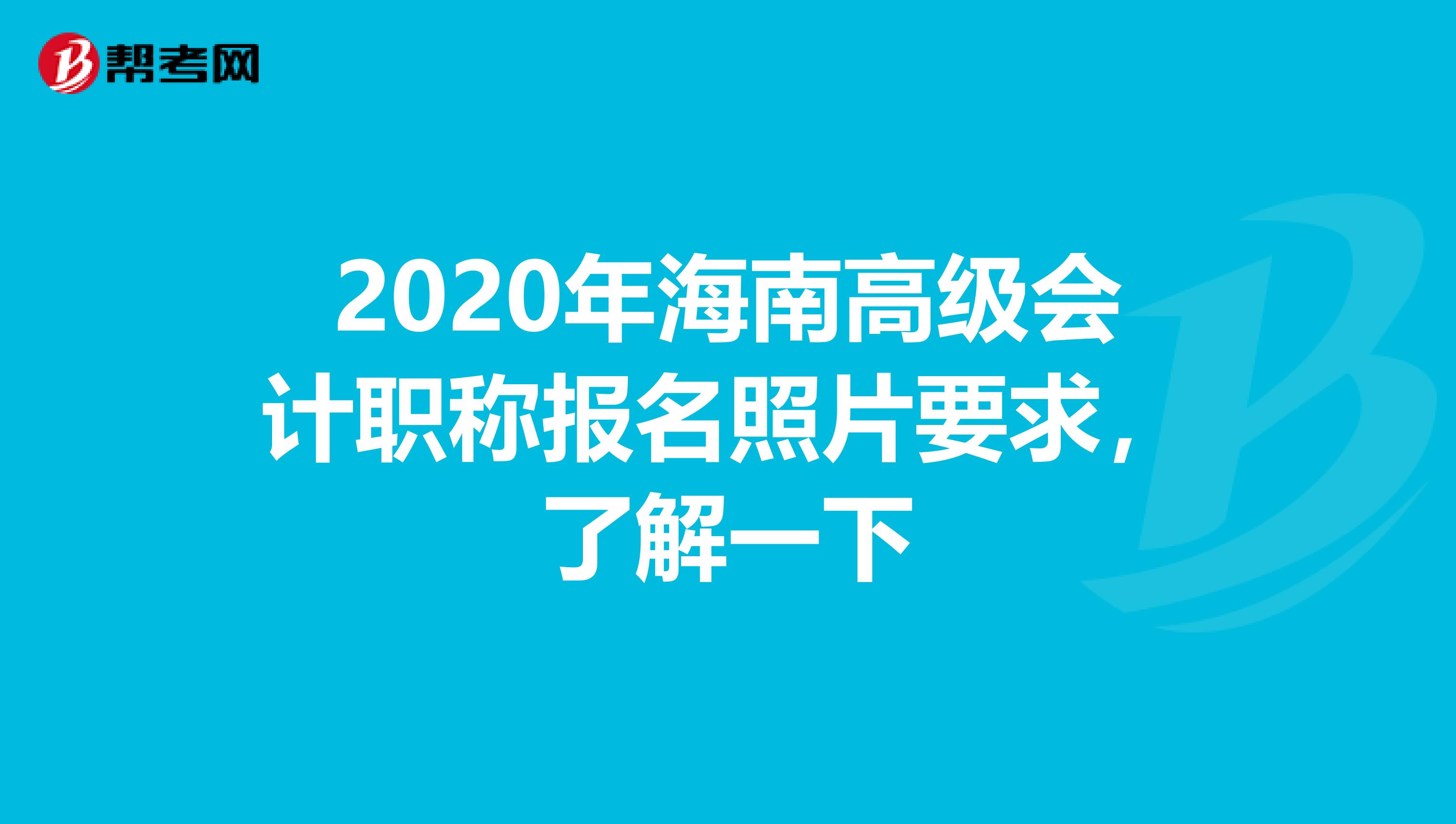 2020年海南高級會計職稱報名照片要求，了解一下