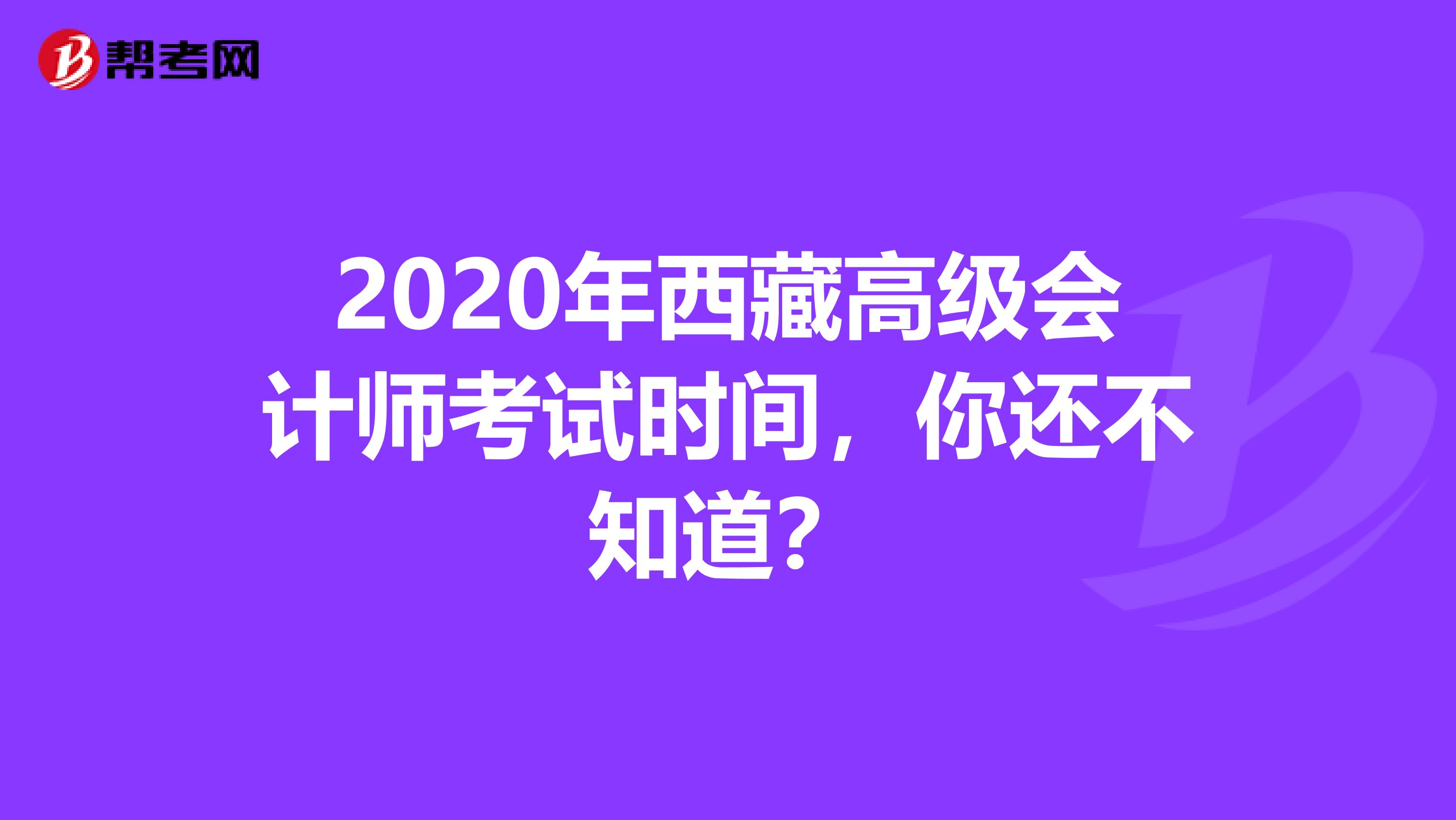 2020年西藏高级会计师考试时间，你还不知道？