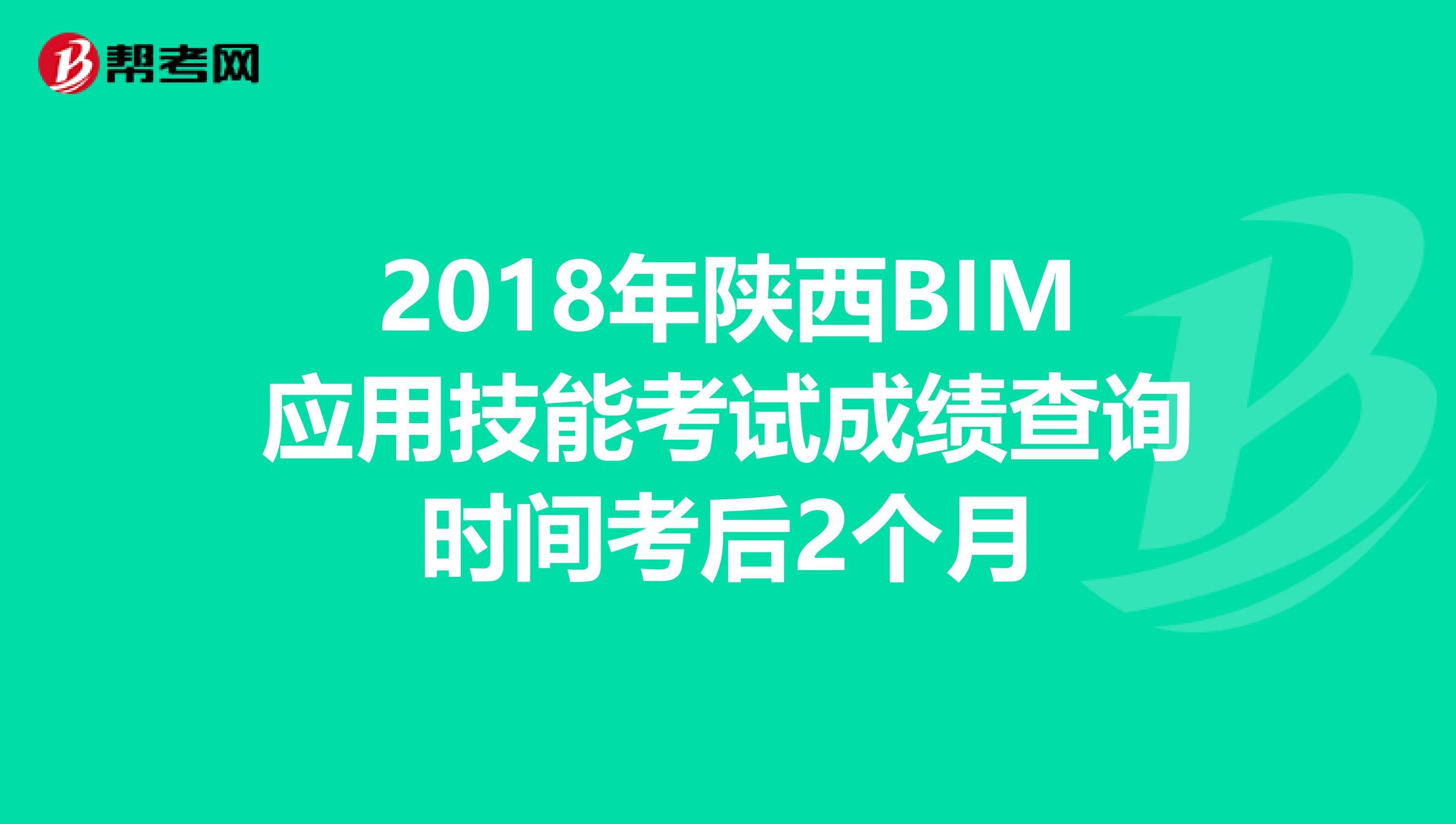 2018年陕西BIM应用技能考试成绩查询时间考后2个月