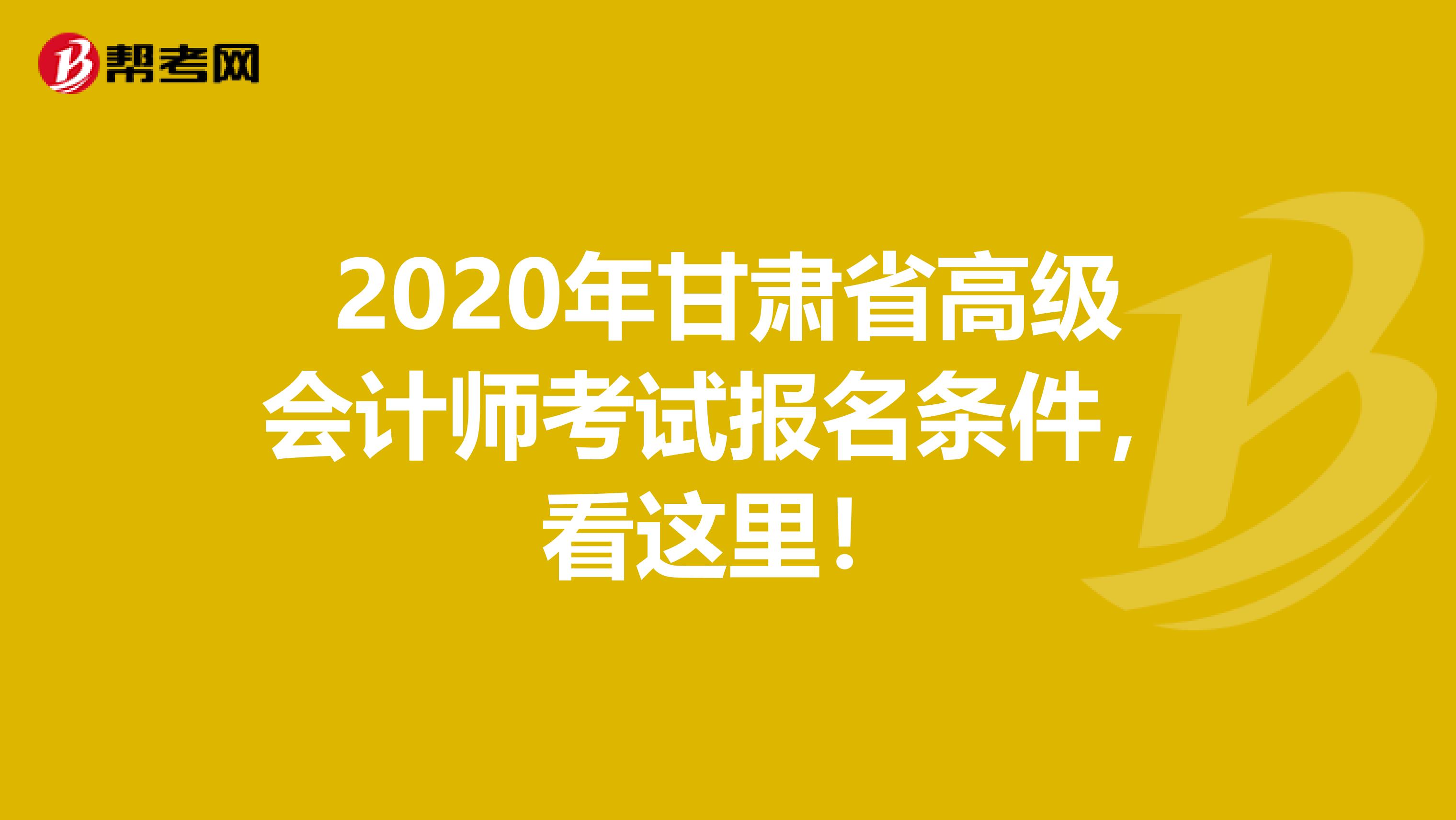 2020年甘肃省高级会计师考试报名条件，看这里！