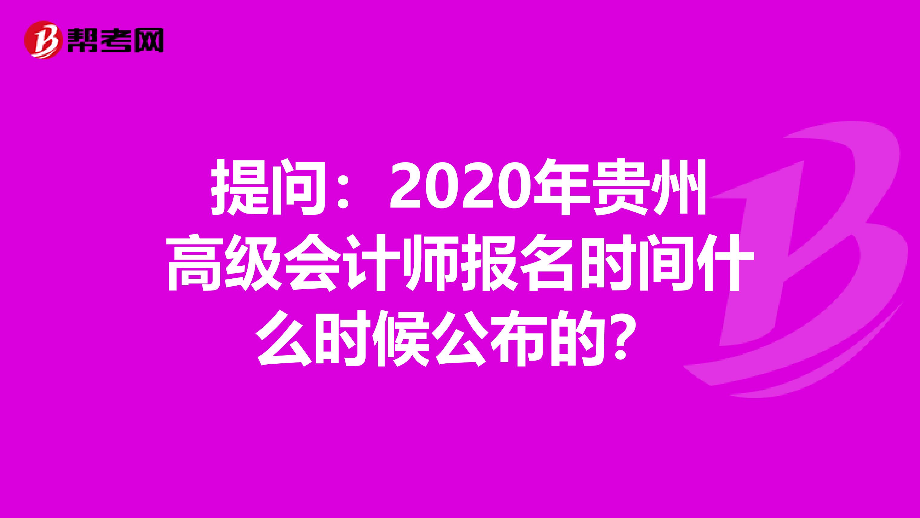 提问：2020年贵州高级会计师报名时间什么时候公布的？