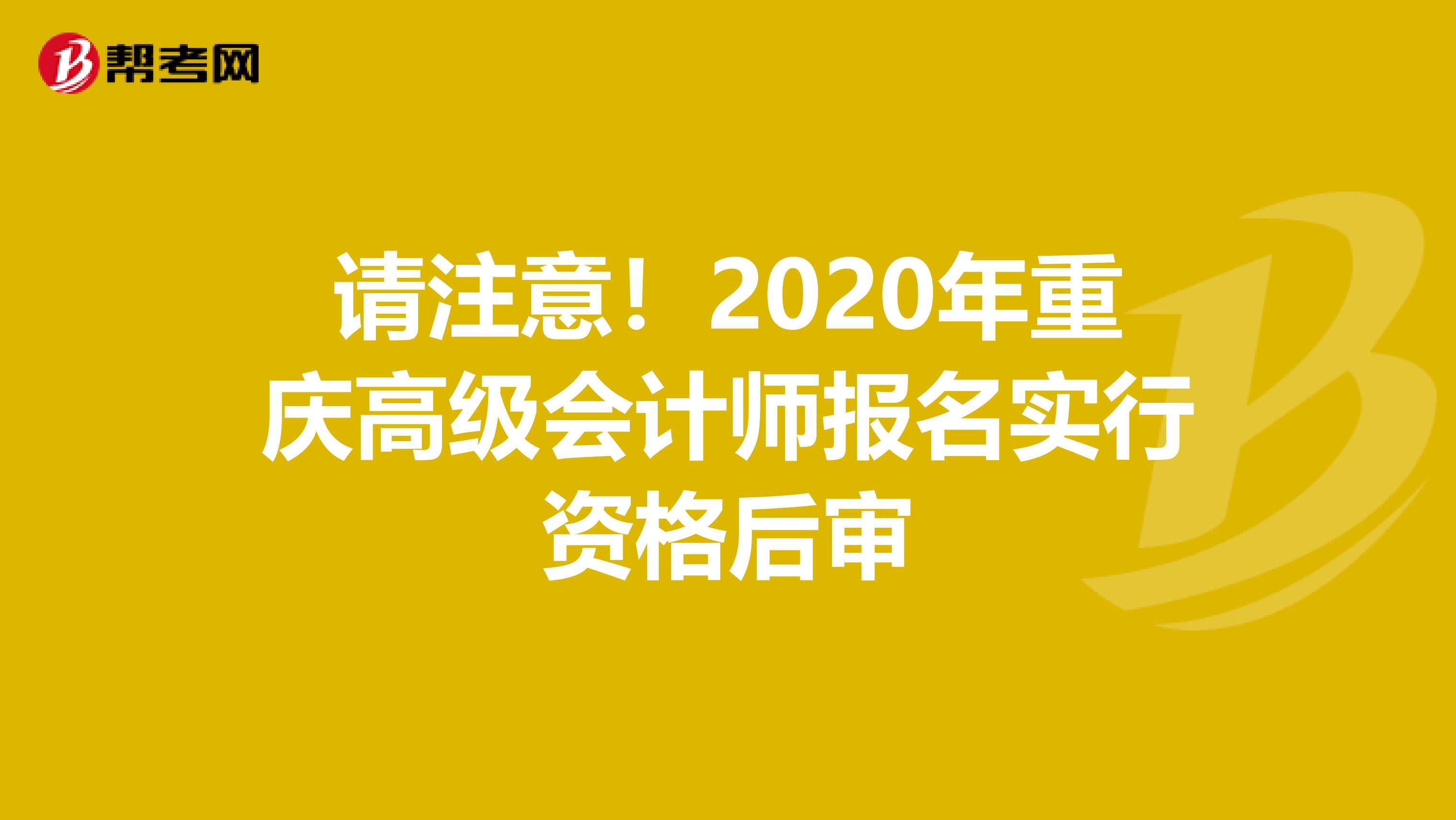 请注意！2020年重庆高级会计师报名实行资格后审