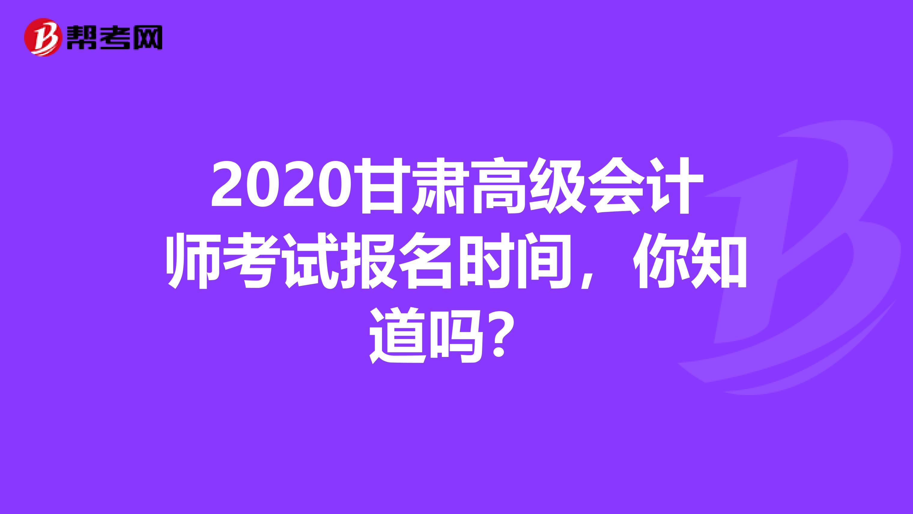 2020甘肃高级会计师考试报名时间，你知道吗？