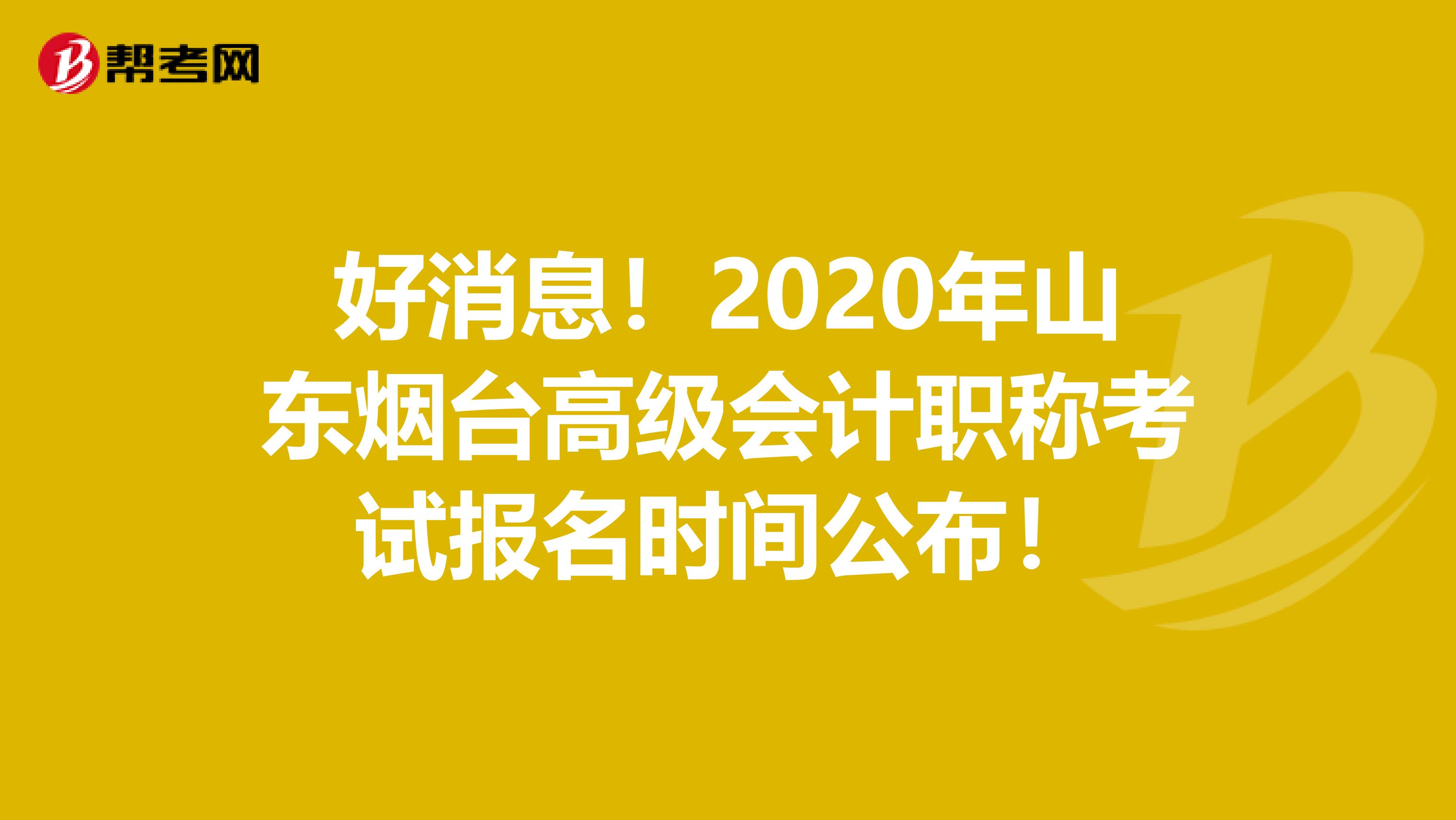 好消息！2020年山东烟台高级会计职称考试报名时间公布！