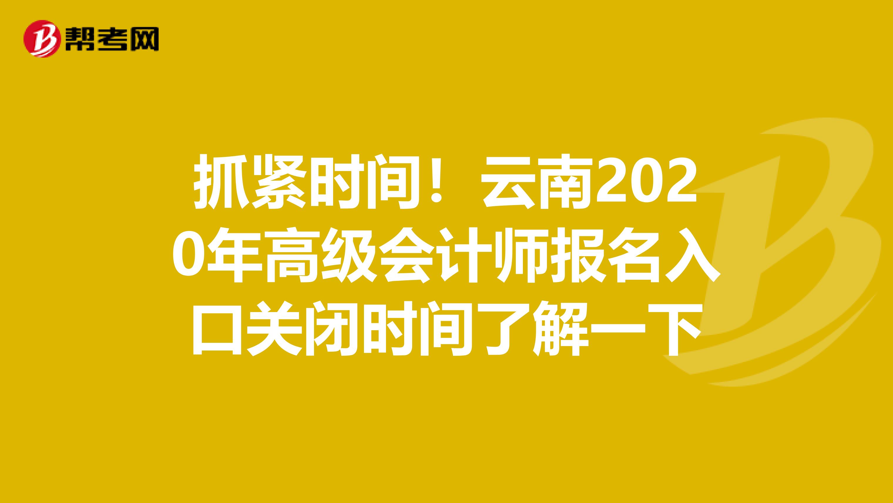 抓紧时间！云南2020年高级会计师报名入口关闭时间了解一下