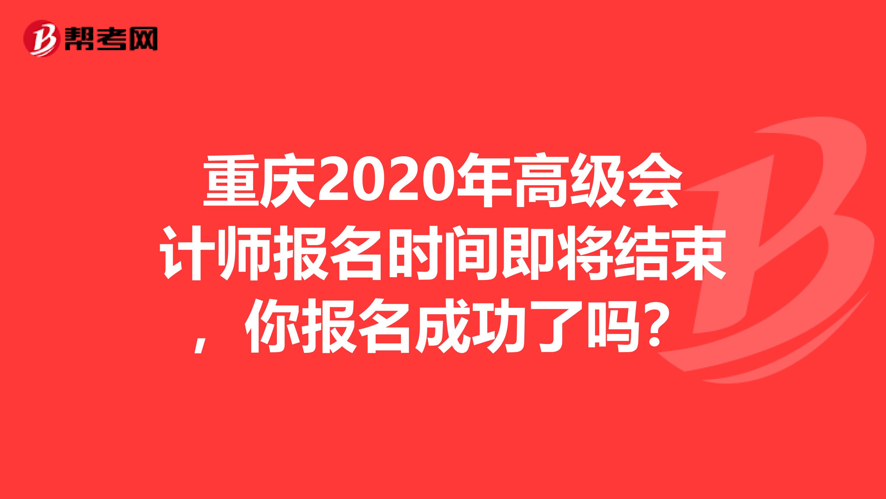 重庆2020年高级会计师报名时间即将结束，你报名成功了吗？