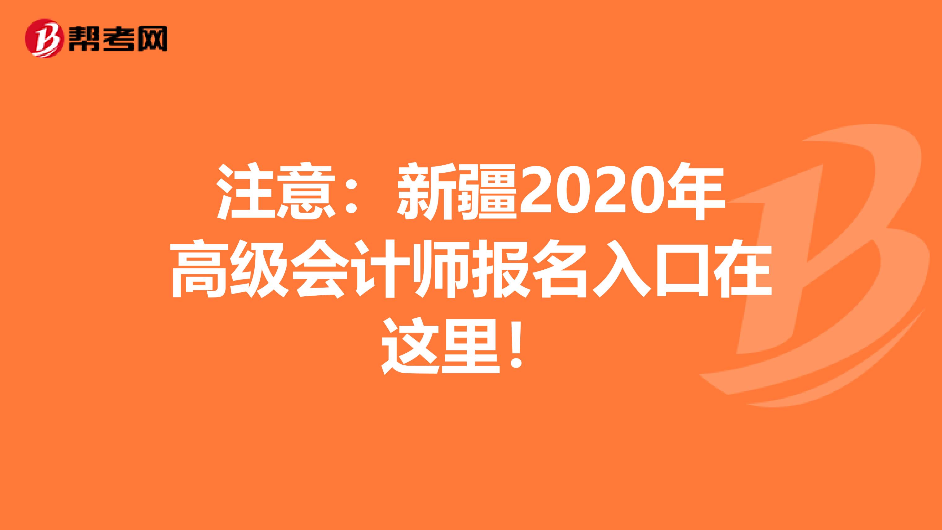 注意：新疆2020年高级会计师报名入口在这里！