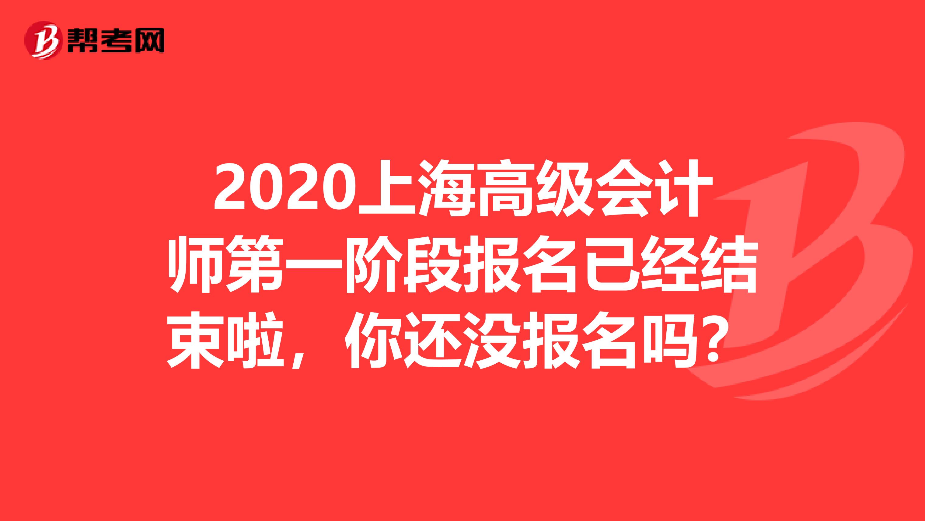 2020上海高級會計師第一階段報名已經結束啦，你還沒報名嗎？