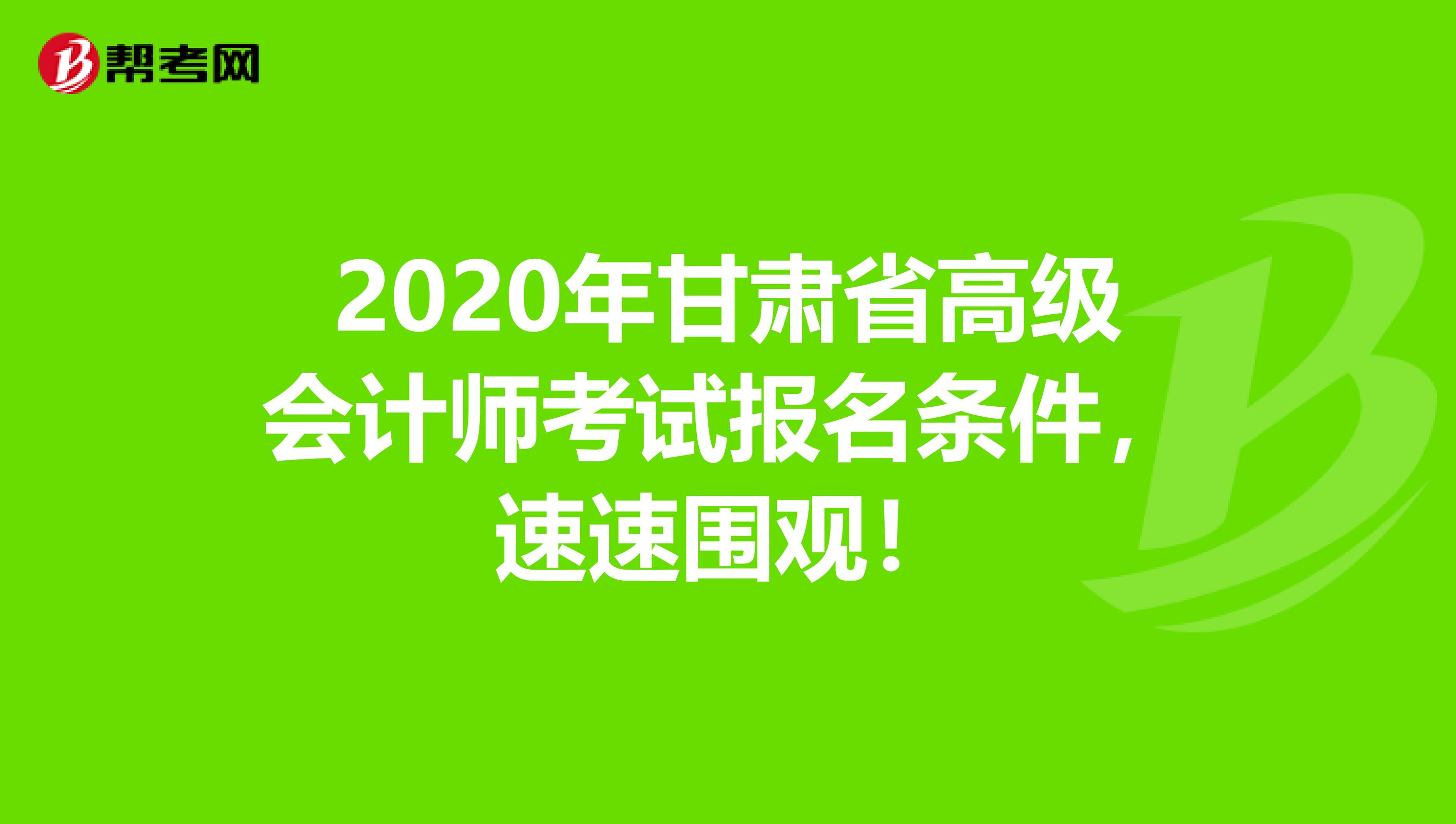 2020年甘肃省高级会计师考试报名条件，速速围观！