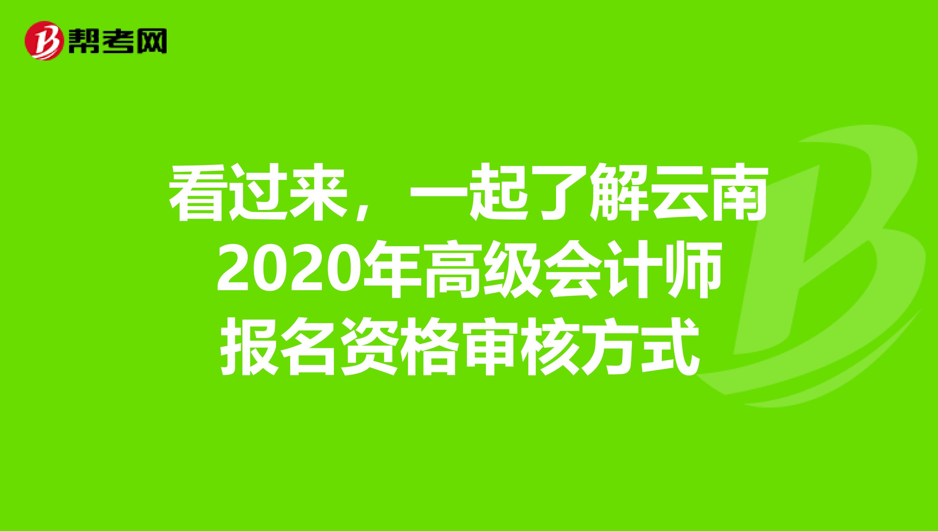 看过来，一起了解云南2020年高级会计师报名资格审核方式 