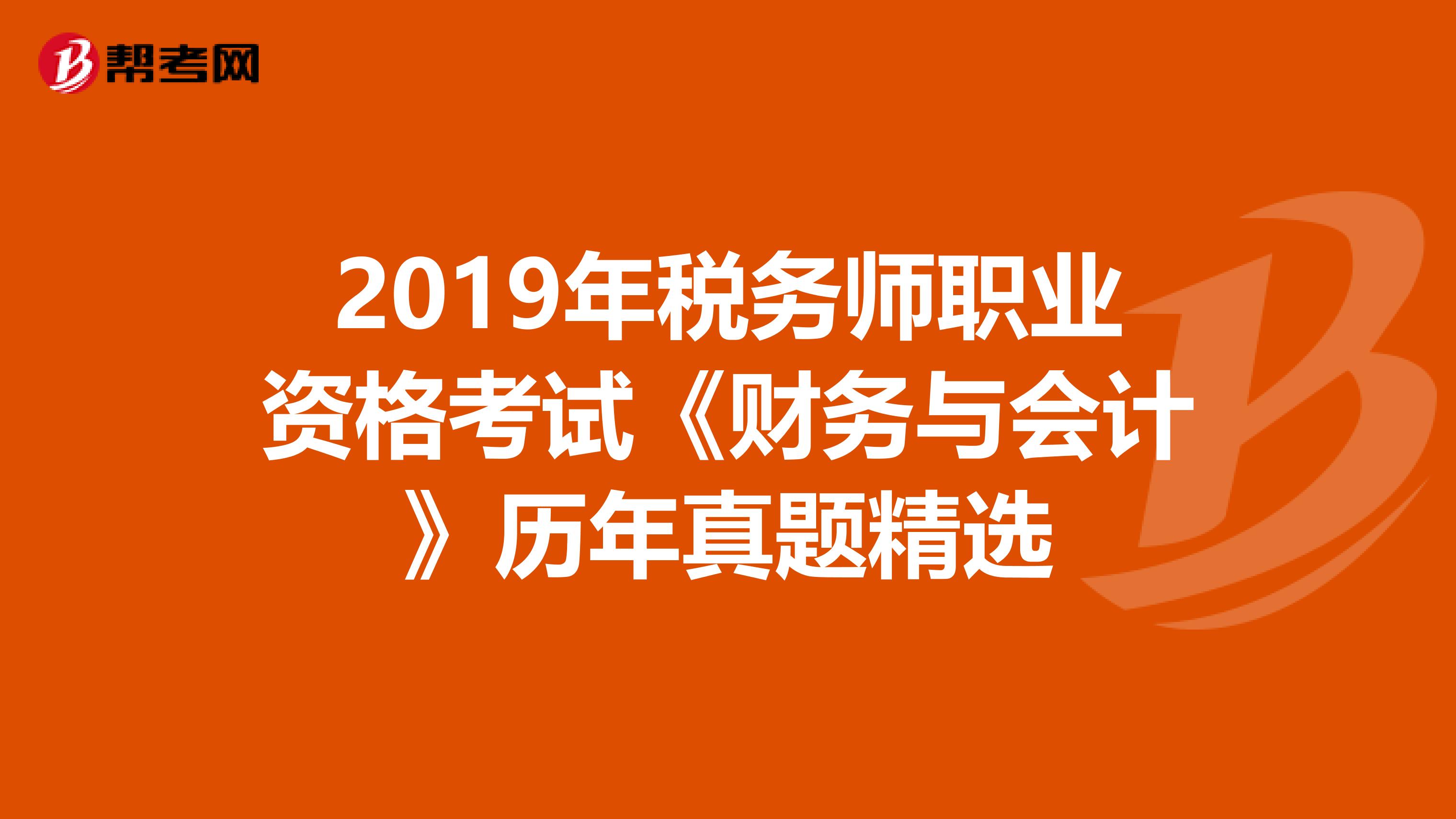 2019年税务师职业资格考试《财务与会计》历年真题精选